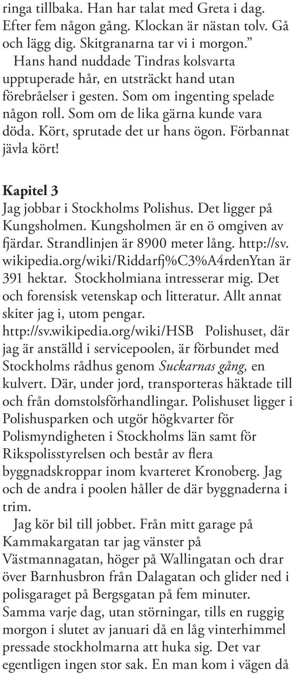 Kört, sprutade det ur hans ögon. Förbannat jävla kört! Kapitel 3 Jag jobbar i Stockholms Polishus. Det ligger på Kungsholmen. Kungsholmen är en ö omgiven av fjärdar. Strandlinjen är 8900 meter lång.