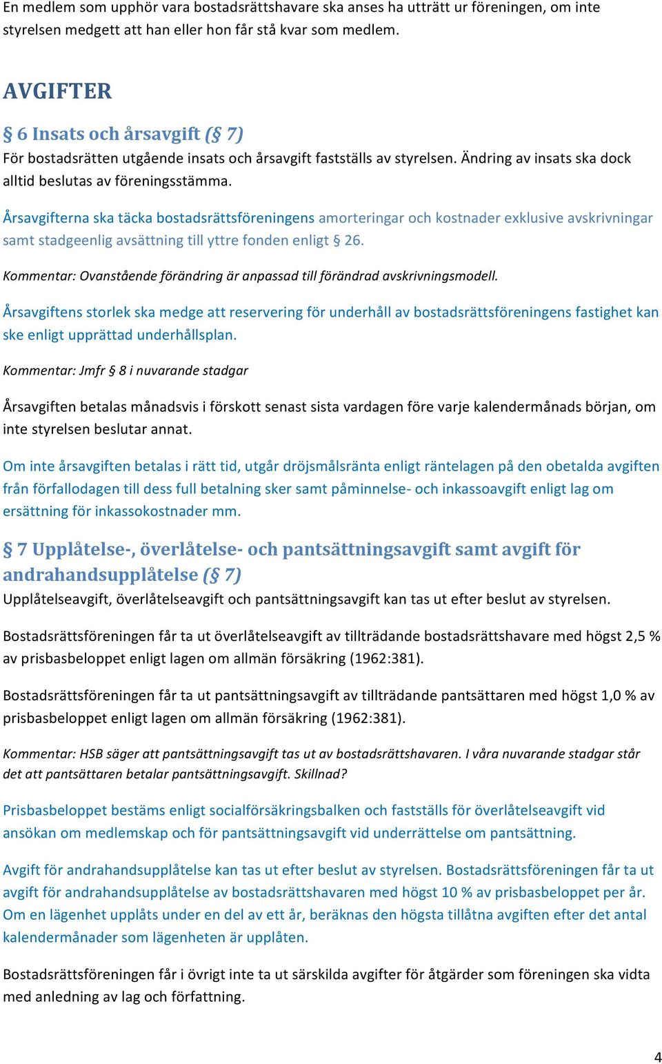 Årsavgifternaskatäckabostadsrättsföreningensamorteringarochkostnaderexklusiveavskrivningar samtstadgeenligavsättningtillyttrefondenenligt 26.