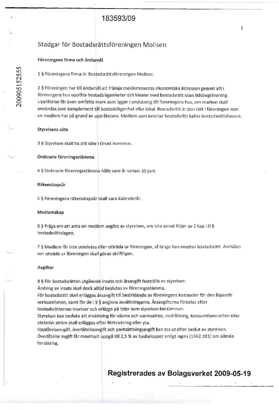 hus, om marken skilll användas som komplement t /II bostadslägenhet eller lokal. Bostadsrätt är den rätt i föreningen som en medlem har på grund av uppåteisen.