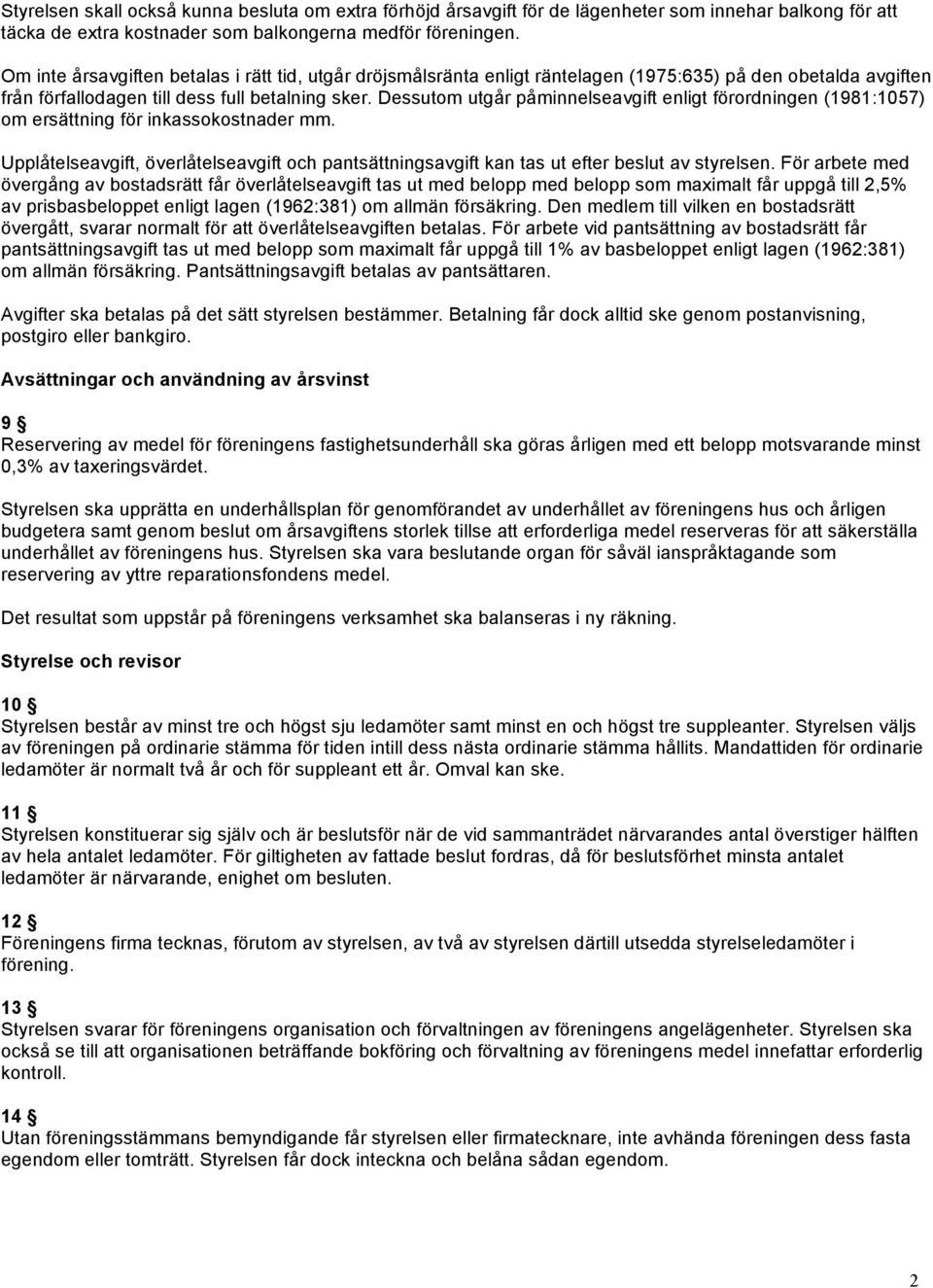 Dessutom utgår påminnelseavgift enligt förordningen (1981:1057) om ersättning för inkassokostnader mm. Upplåtelseavgift, överlåtelseavgift och pantsättningsavgift kan tas ut efter beslut av styrelsen.