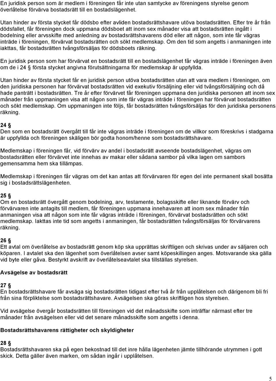 Efter tre år från dödsfallet, får föreningen dock uppmana dödsboet att inom sex månader visa att bostadsrätten ingått i bodelning eller arvsskifte med anledning av bostadsrättshavarens död eller att