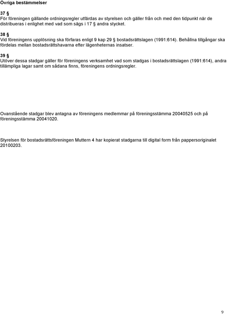 39 Utöver dessa stadgar gäller för föreningens verksamhet vad som stadgas i bostadsrättslagen (1991:614), andra tillämpliga lagar samt om sådana finns, föreningens ordningsregler.