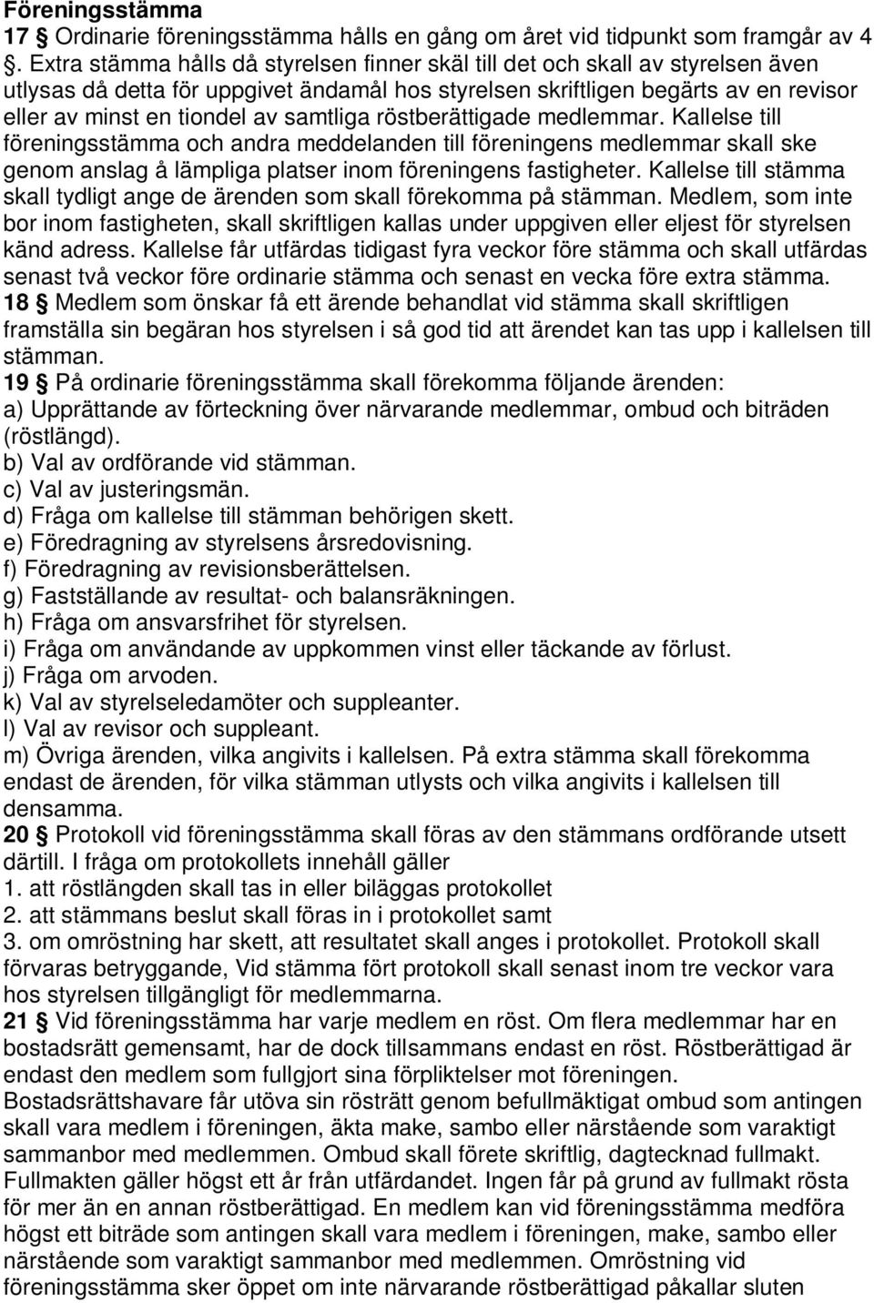 samtliga röstberättigade medlemmar. Kallelse till föreningsstämma och andra meddelanden till föreningens medlemmar skall ske genom anslag å lämpliga platser inom föreningens fastigheter.