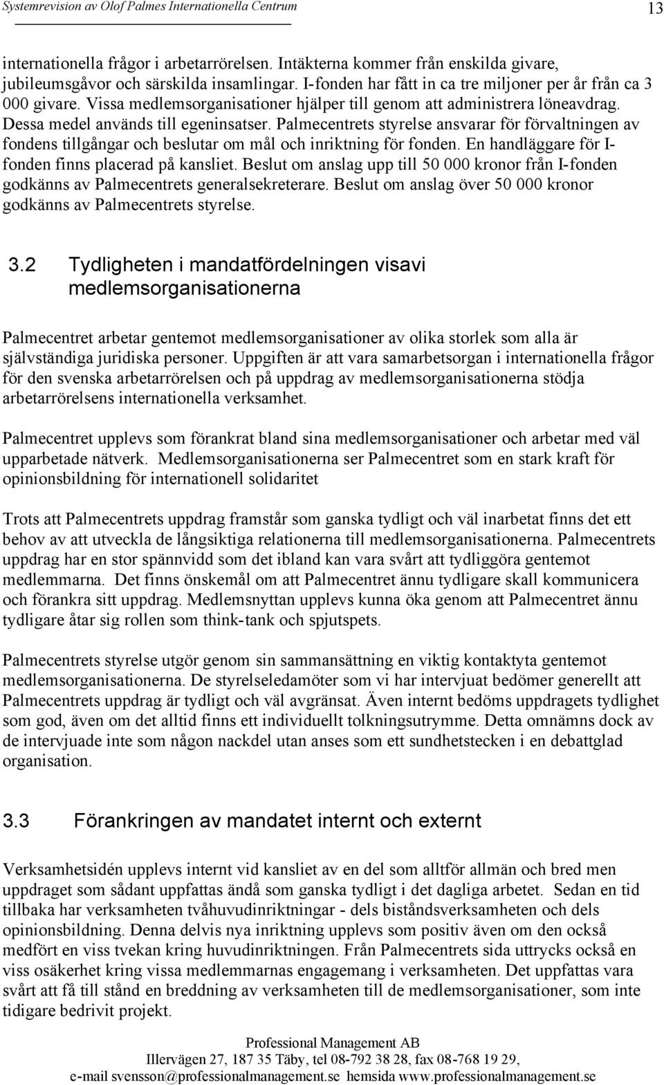 Palmecentrets styrelse ansvarar för förvaltningen av fondens tillgångar och beslutar om mål och inriktning för fonden. En handläggare för I- fonden finns placerad på kansliet.