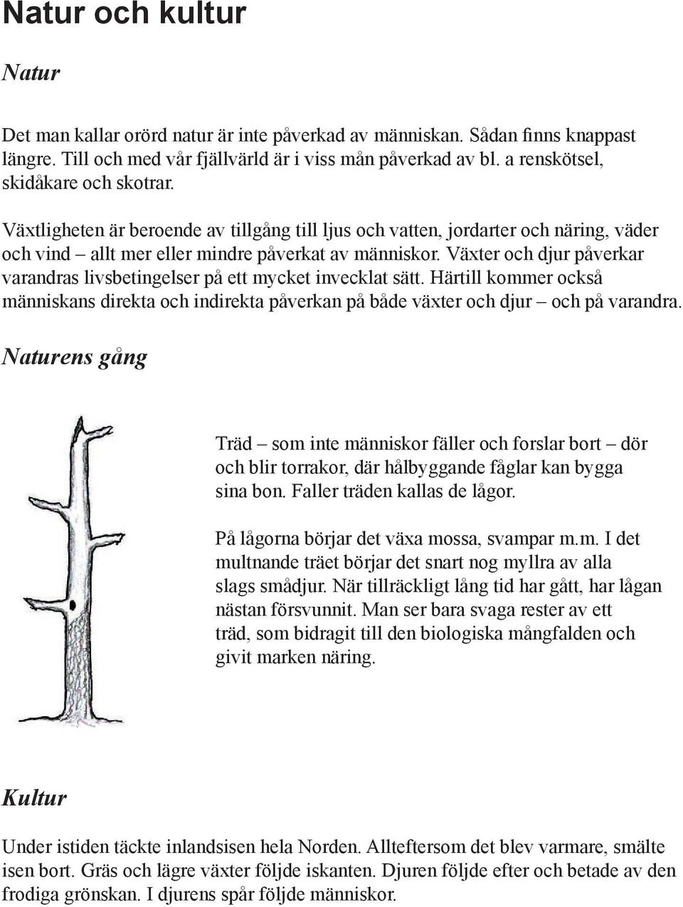 Växter och djur påverkar varandras livsbetingelser på ett mycket invecklat sätt. Härtill kommer också människans direkta och indirekta påverkan på både växter och djur och på varandra.