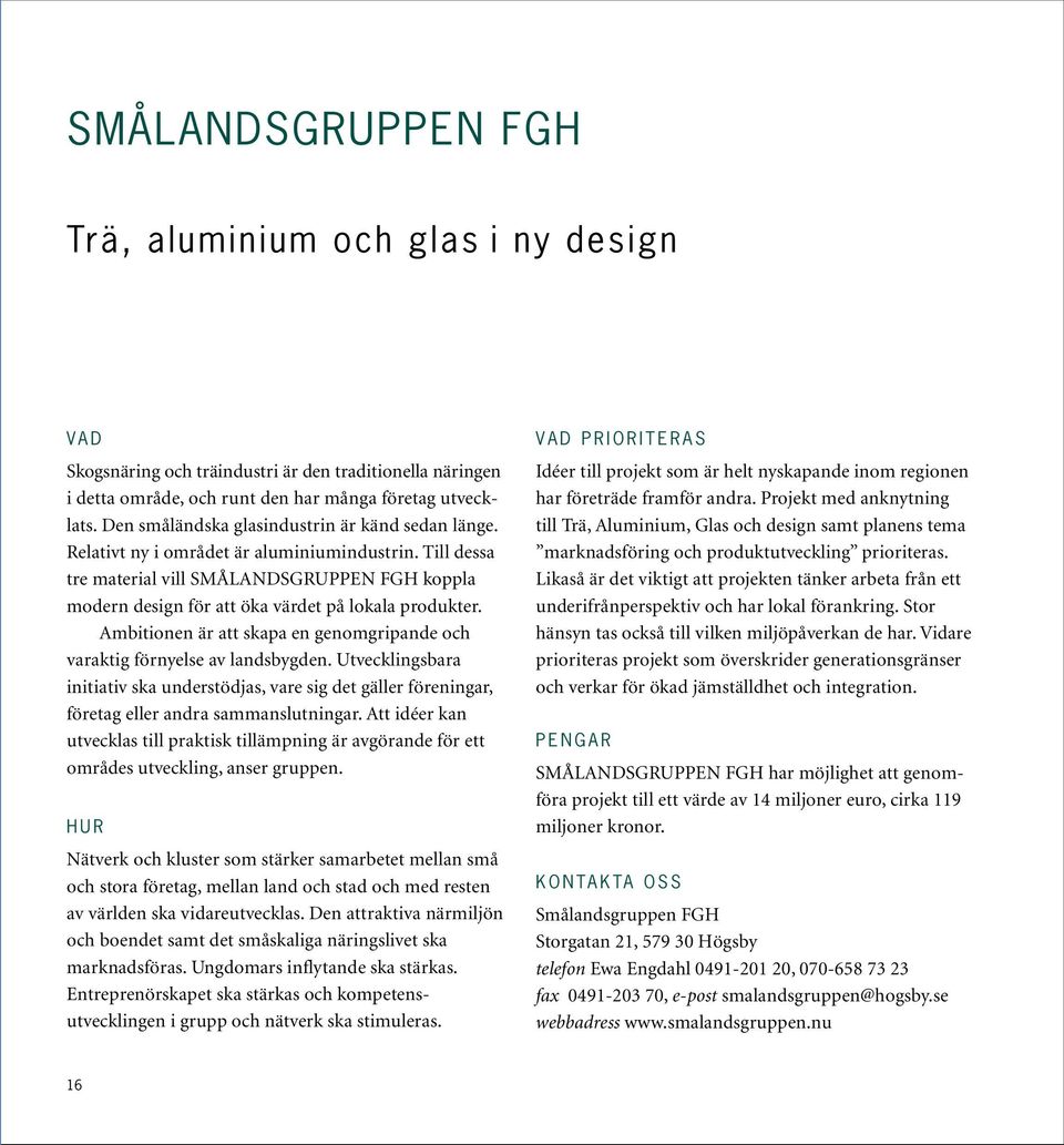 Till dessa tre material vill SMÅLANDSGRUPPEN FGH koppla modern design för att öka värdet på lokala produkter. Ambitionen är att skapa en genomgripande och varaktig förnyelse av landsbygden.