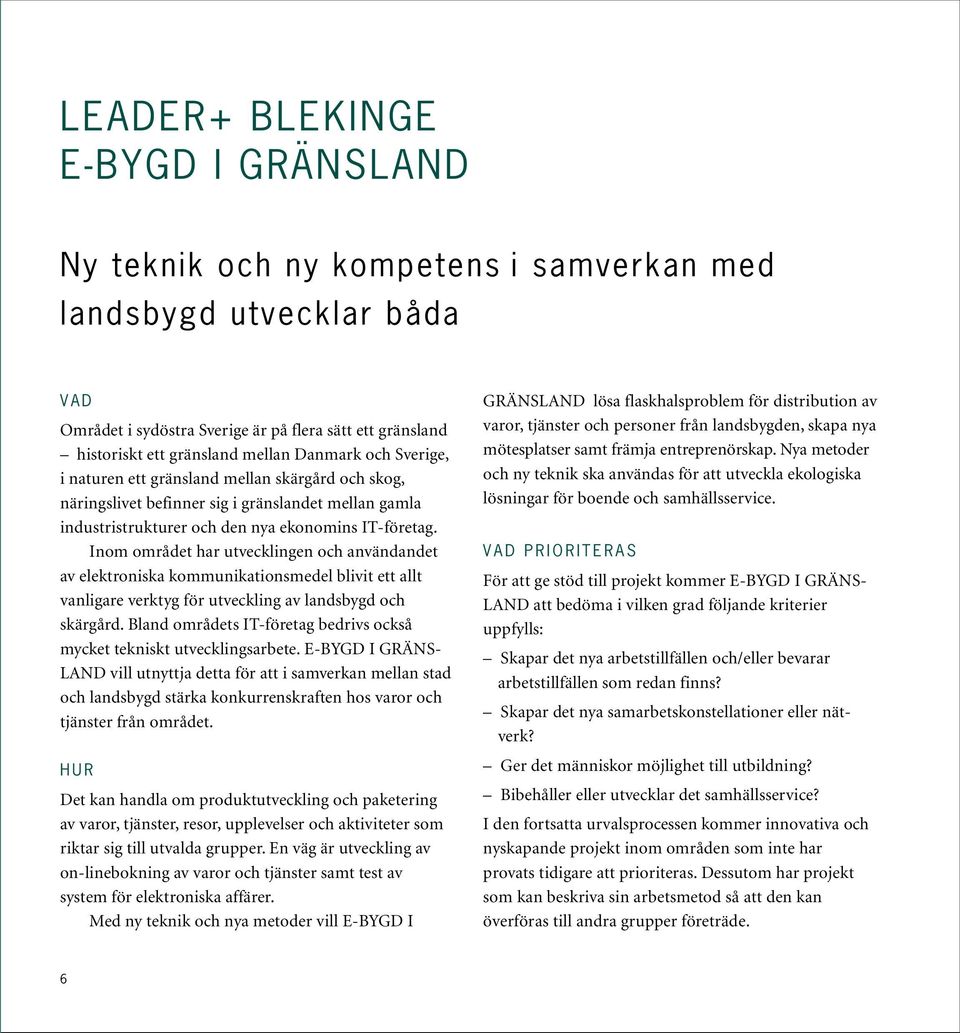 Inom området har utvecklingen och användandet av elektroniska kommunikationsmedel blivit ett allt vanligare verktyg för utveckling av landsbygd och skärgård.