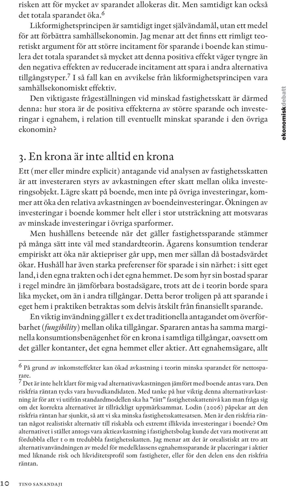 Jag menar att det finns ett rimligt teoretiskt argument för att större incitament för sparande i boende kan stimulera det totala sparandet så mycket att denna positiva effekt väger tyngre än den