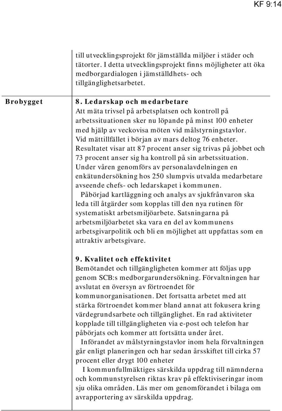 Vid mättillfället i början av mars deltog 76 enheter. Resultatet visar att 87 procent anser sig trivas på jobbet och 73 procent anser sig ha kontroll på sin arbetssituation.