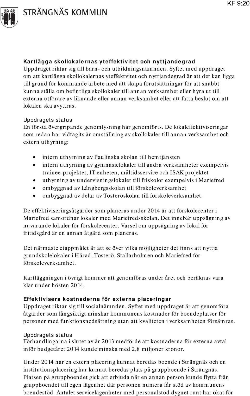 befintliga skollokaler till annan verksamhet eller hyra ut till externa utförare av liknande eller annan verksamhet eller att fatta beslut om att lokalen ska avyttras.