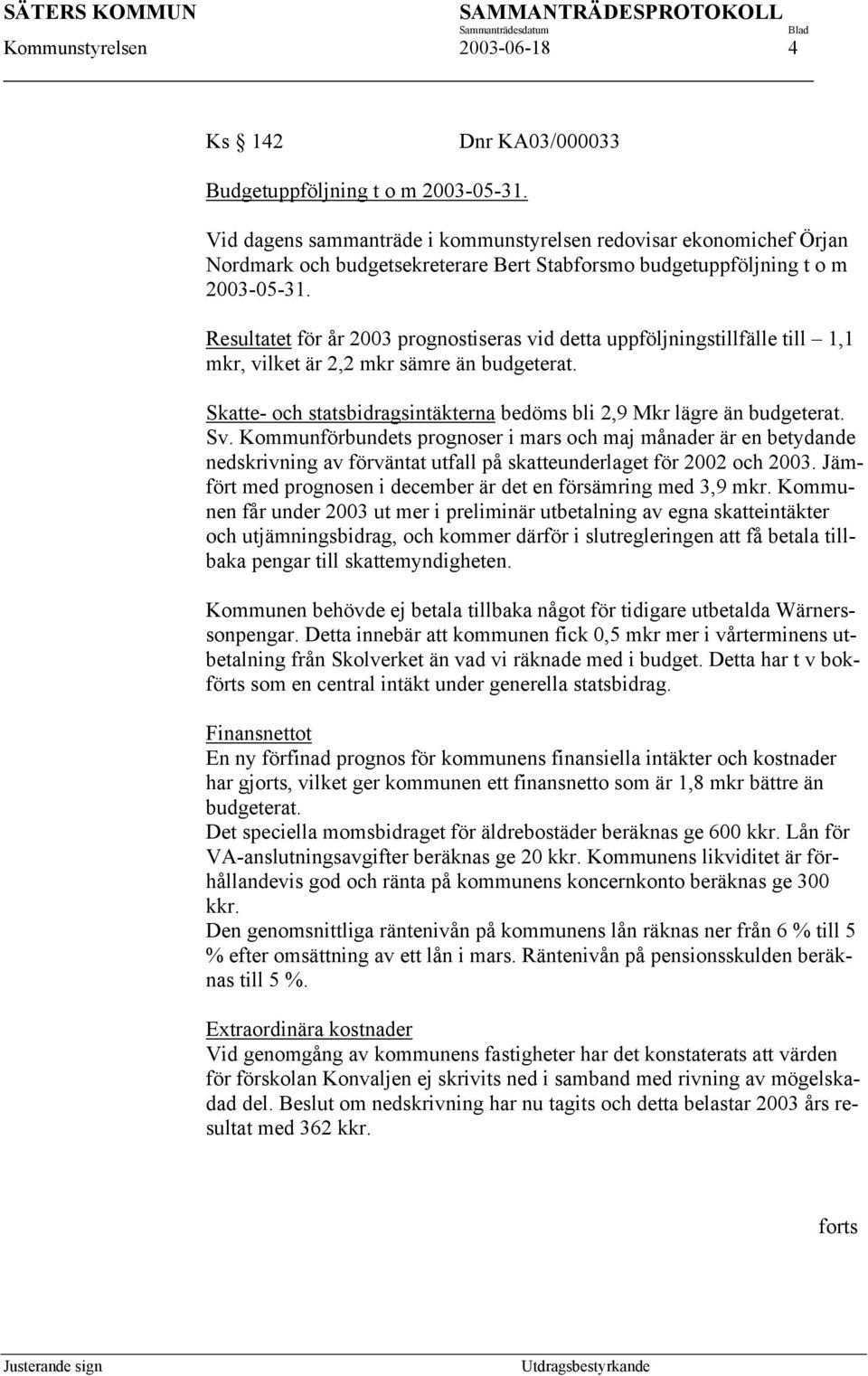 Resultatet för år 2003 prognostiseras vid detta uppföljningstillfälle till 1,1 mkr, vilket är 2,2 mkr sämre än budgeterat. Skatte- och statsbidragsintäkterna bedöms bli 2,9 Mkr lägre än budgeterat.