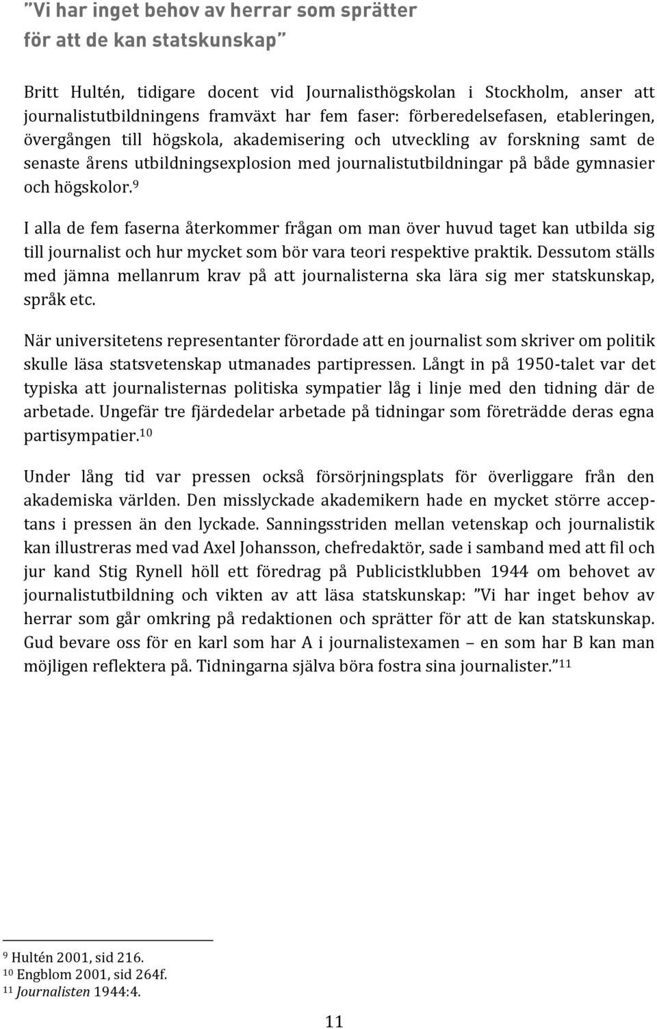 högskolor. 9 I alla de fem faserna återkommer frågan om man över huvud taget kan utbilda sig till journalist och hur mycket som bör vara teori respektive praktik.