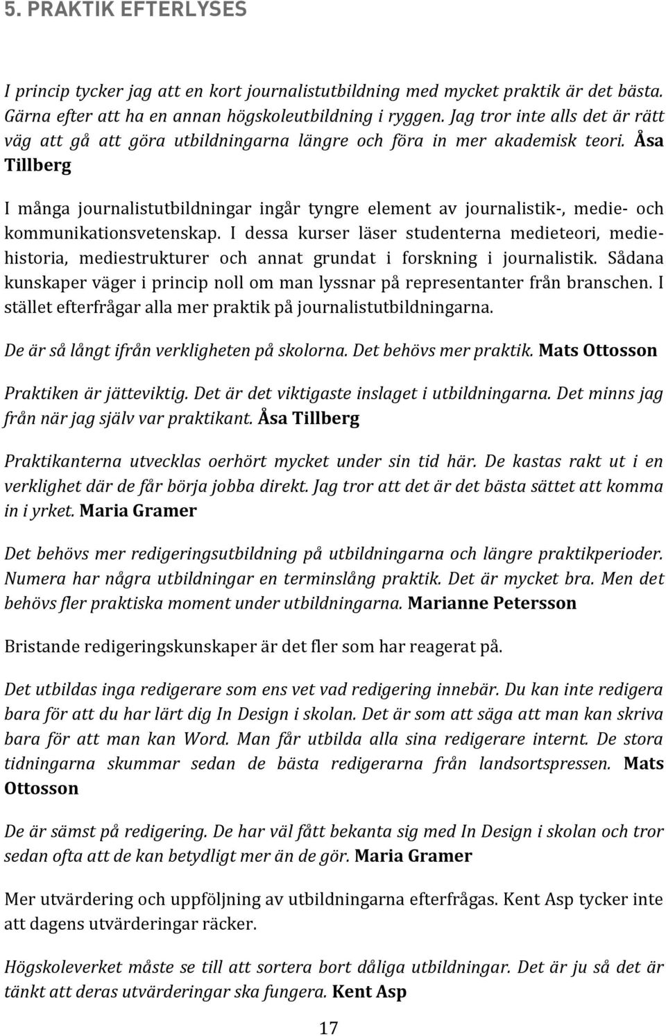 Åsa Tillberg I många journalistutbildningar ingår tyngre element av journalistik-, medie- och kommunikationsvetenskap.