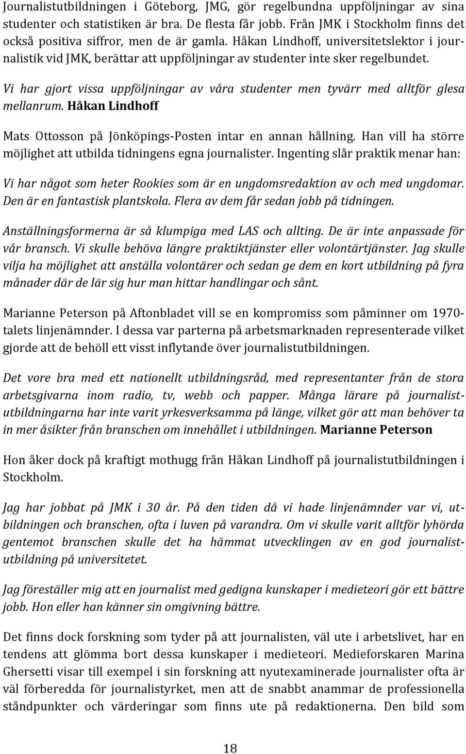 Vi har gjort vissa uppföljningar av våra studenter men tyvärr med alltför glesa mellanrum. Håkan Lindhoff Mats Ottosson på Jönköpings-Posten intar en annan hållning.