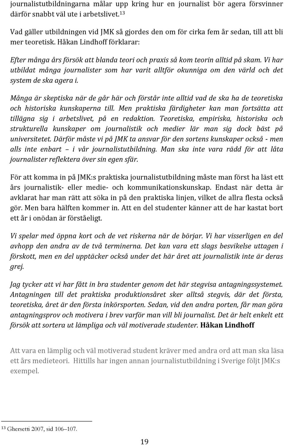 Håkan Lindhoff förklarar: Efter många års försök att blanda teori och praxis så kom teorin alltid på skam.