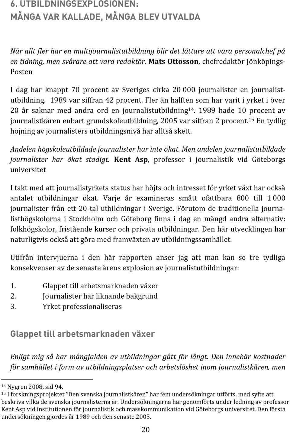 Fler än hälften som har varit i yrket i över 20 år saknar med andra ord en journalistutbildning 14. 1989 hade 10 procent av journalistkåren enbart grundskoleutbildning, 2005 var siffran 2 procent.