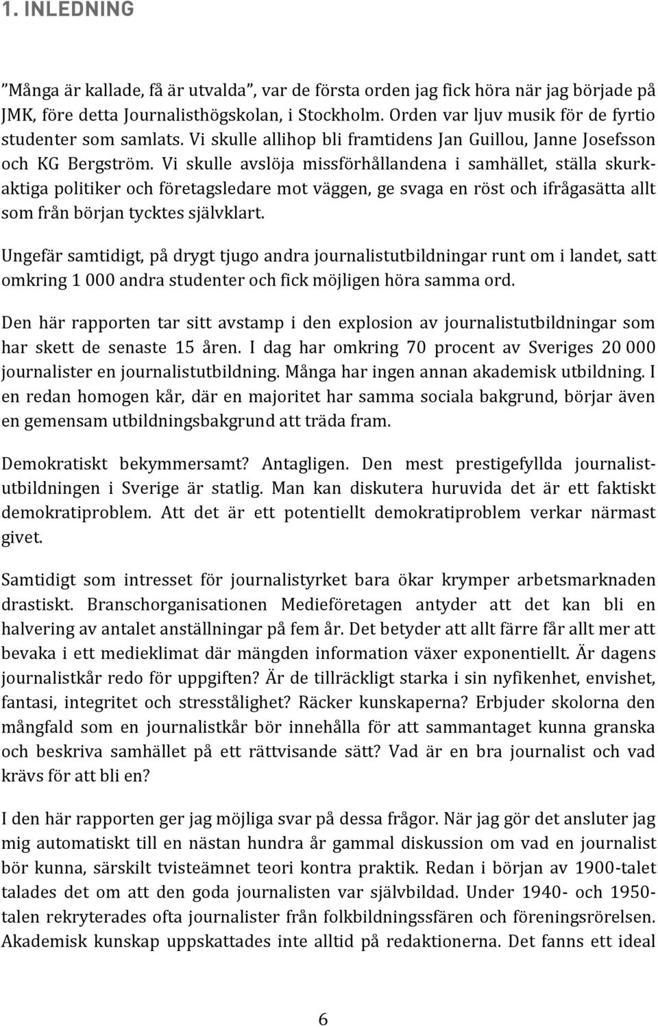 Vi skulle avslöja missförhållandena i samhället, ställa skurkaktiga politiker och företagsledare mot väggen, ge svaga en röst och ifrågasätta allt som från början tycktes självklart.