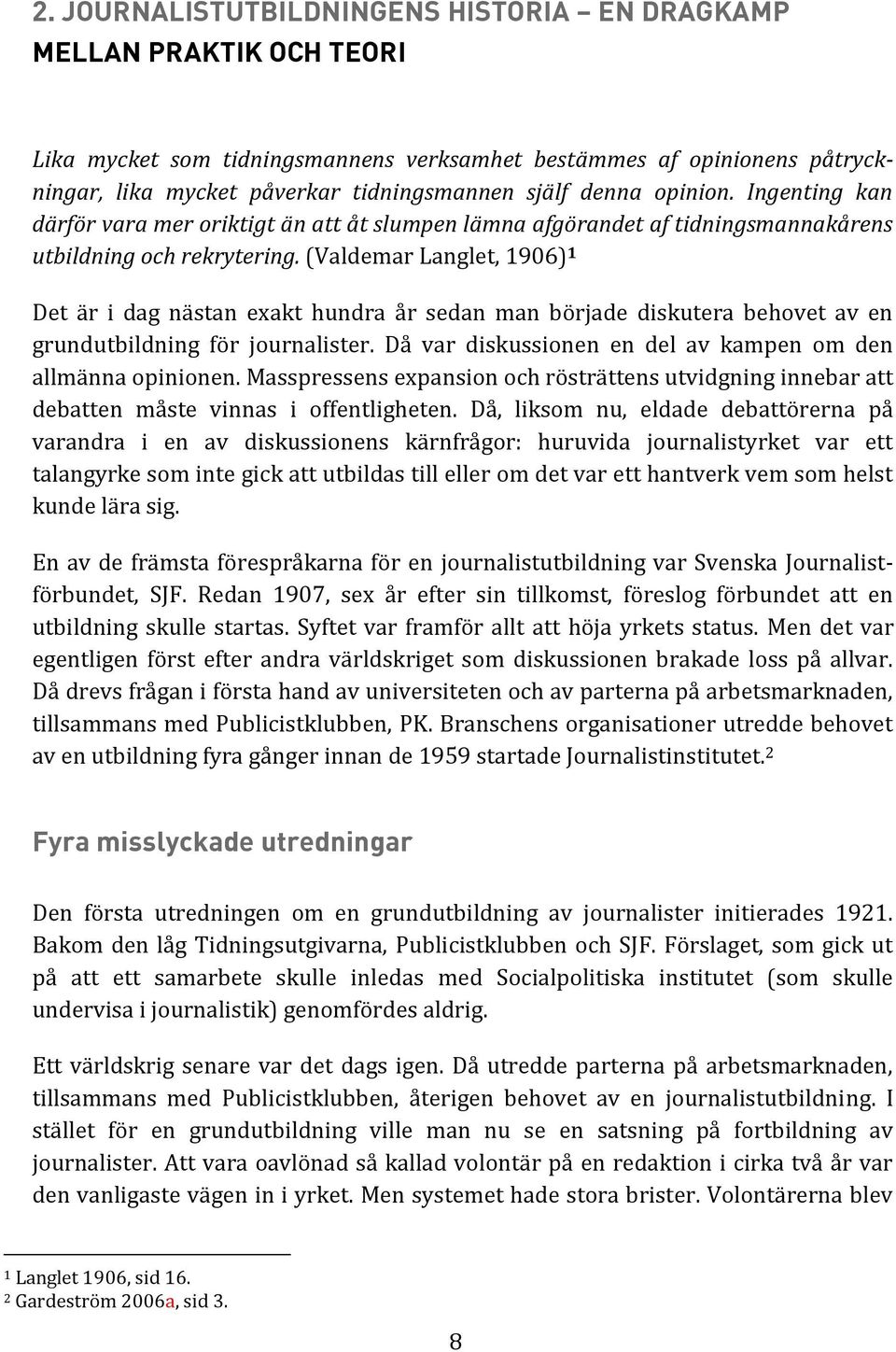 (Valdemar Langlet, 1906) 1 Det är i dag nästan exakt hundra år sedan man började diskutera behovet av en grundutbildning för journalister.