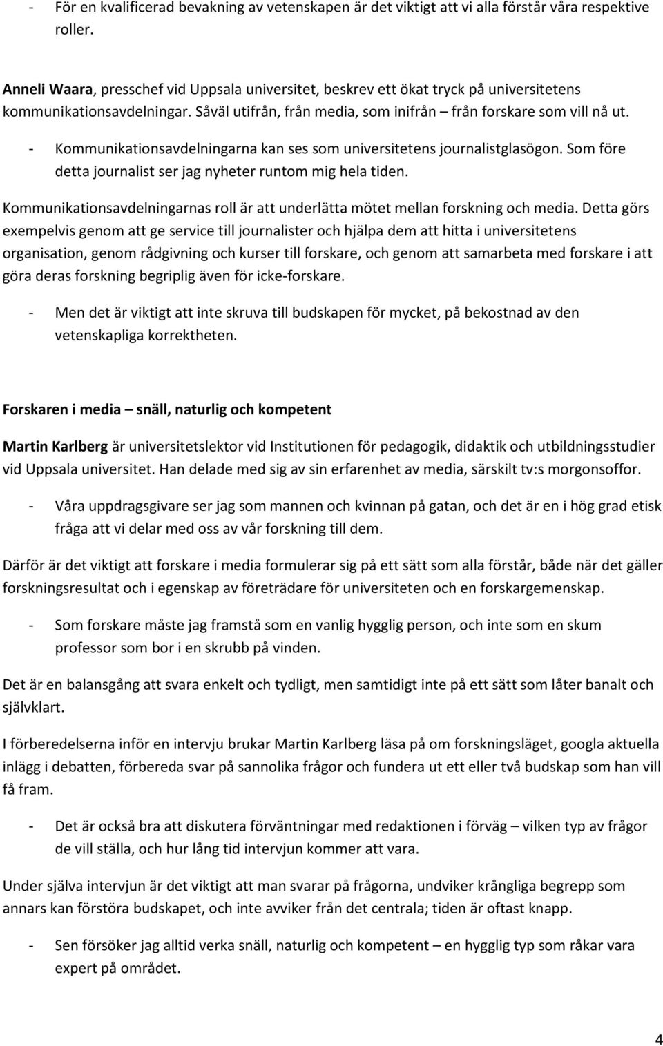 - Kommunikationsavdelningarna kan ses som universitetens journalistglasögon. Som före detta journalist ser jag nyheter runtom mig hela tiden.