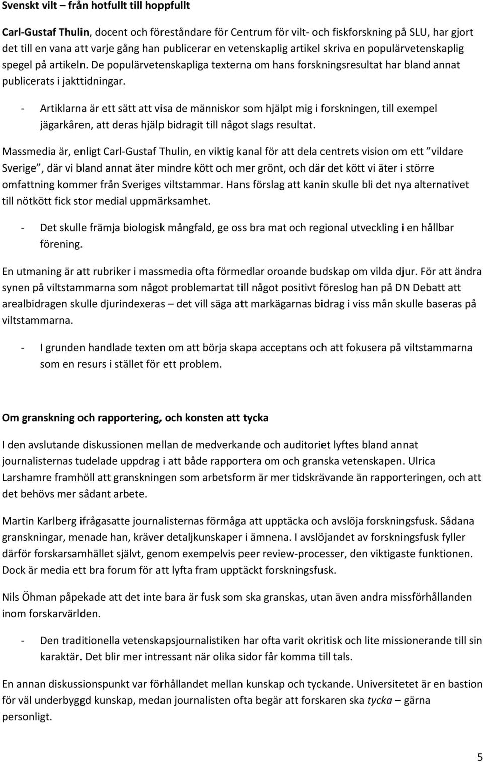 - Artiklarna är ett sätt att visa de människor som hjälpt mig i forskningen, till exempel jägarkåren, att deras hjälp bidragit till något slags resultat.