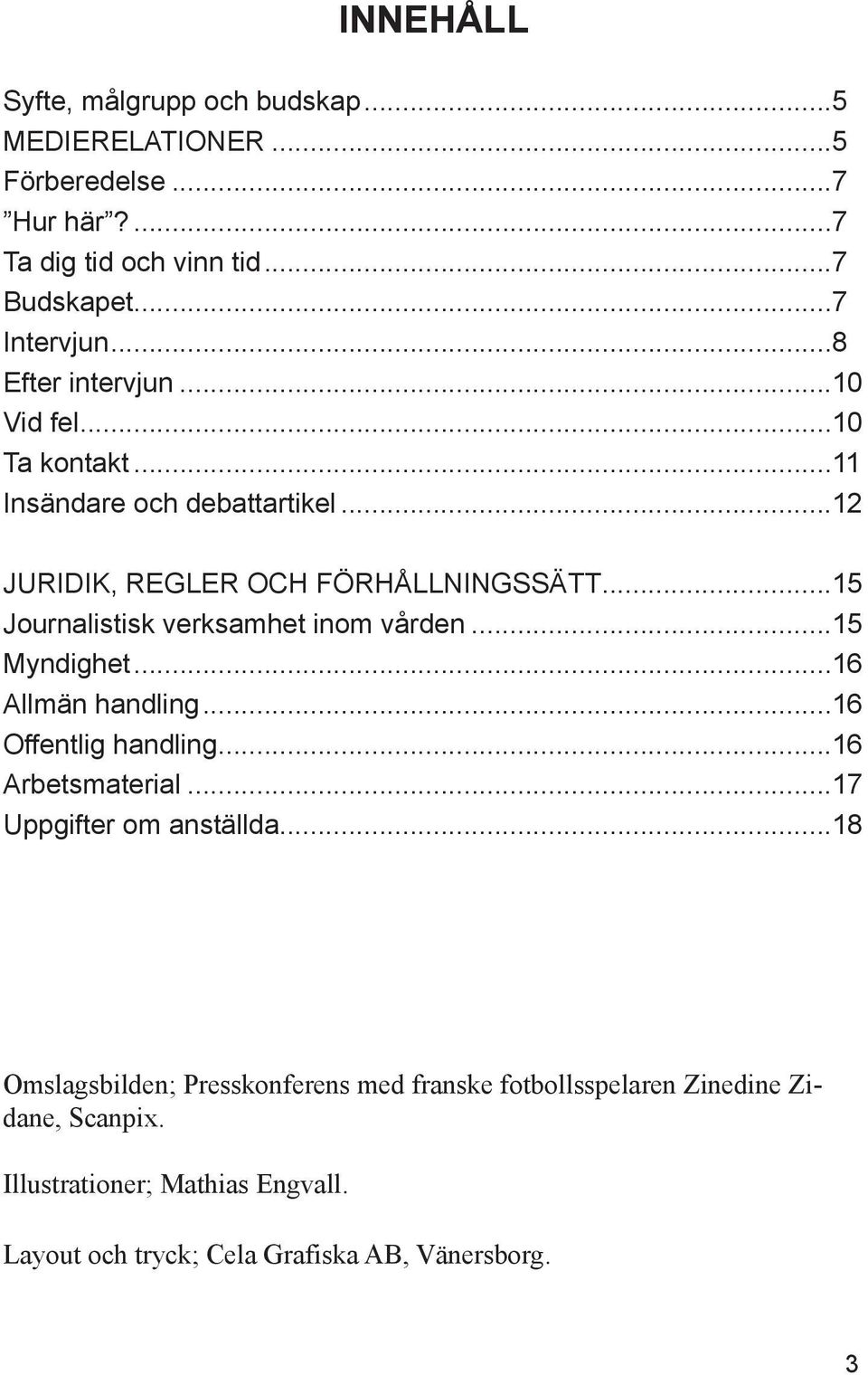 ..15 Journalistisk verksamhet inom vården...15 Myndighet...16 Allmän handling...16 Offentlig handling...16 Arbetsmaterial.