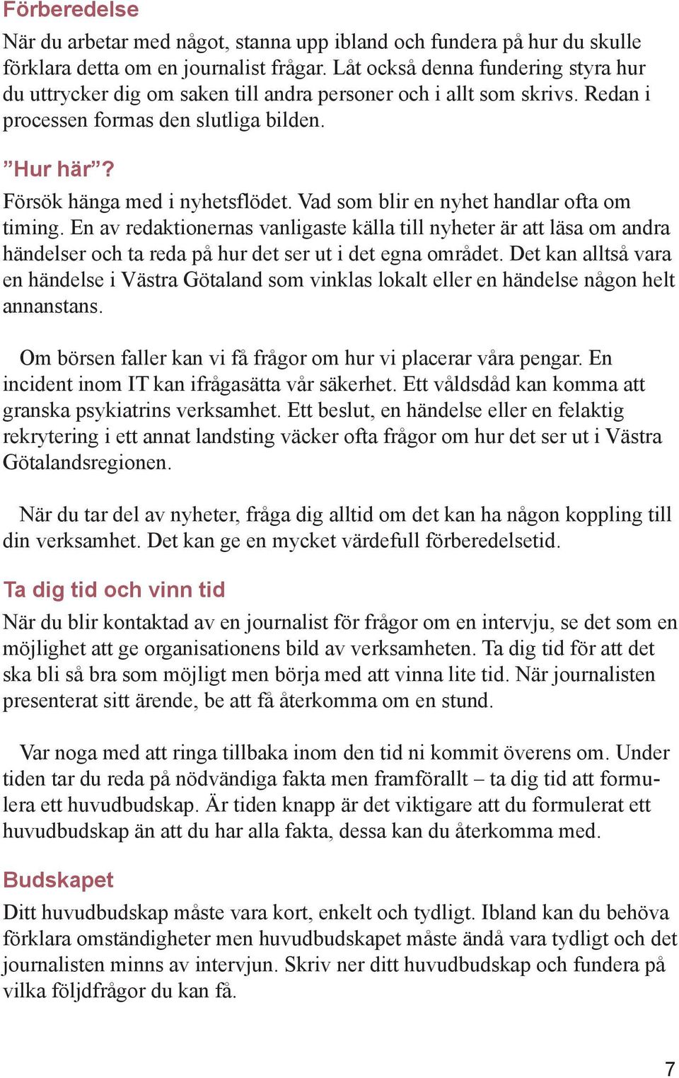 Vad som blir en nyhet handlar ofta om timing. En av redaktionernas vanligaste källa till nyheter är att läsa om andra händelser och ta reda på hur det ser ut i det egna området.