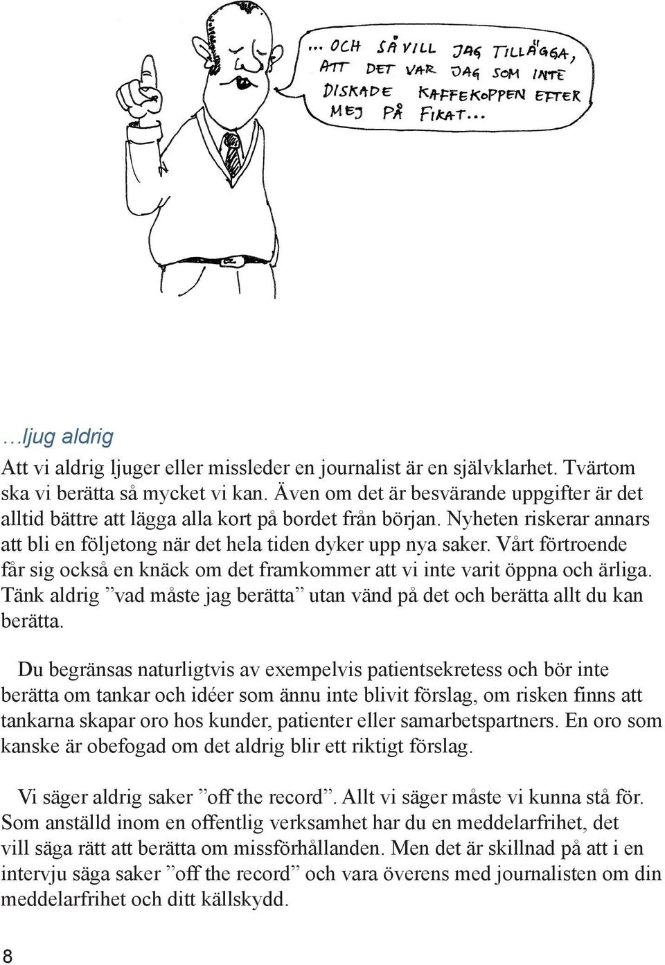 Vårt förtroende får sig också en knäck om det framkommer att vi inte varit öppna och ärliga. Tänk aldrig vad måste jag berätta utan vänd på det och berätta allt du kan berätta.