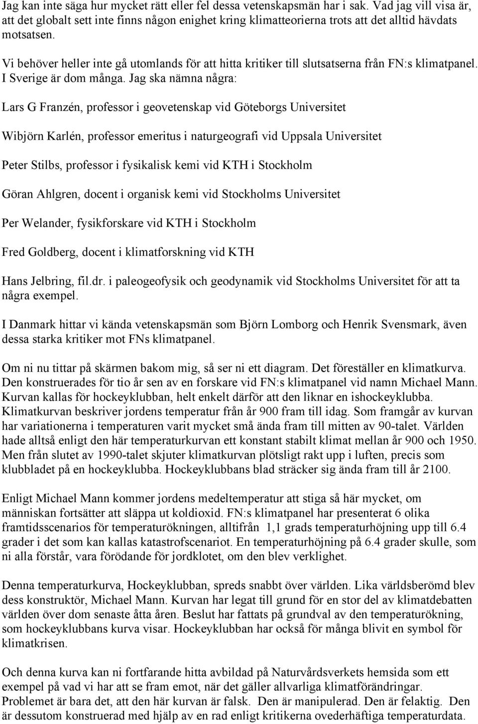 Vi behöver heller inte gå utomlands för att hitta kritiker till slutsatserna från FN:s klimatpanel. I Sverige är dom många.