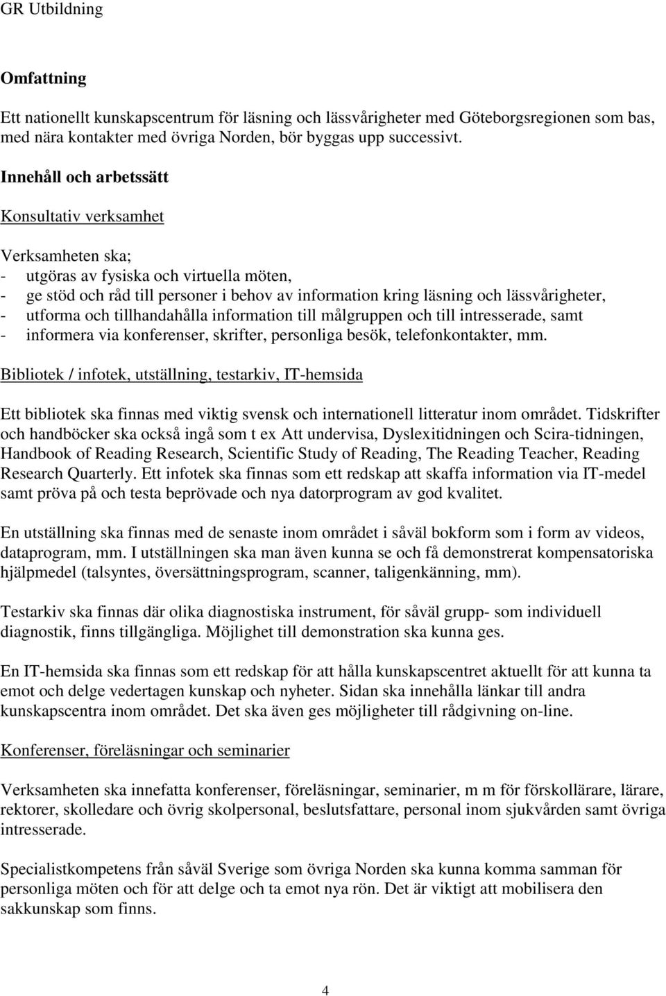 utforma och tillhandahålla information till målgruppen och till intresserade, samt - informera via konferenser, skrifter, personliga besök, telefonkontakter, mm.