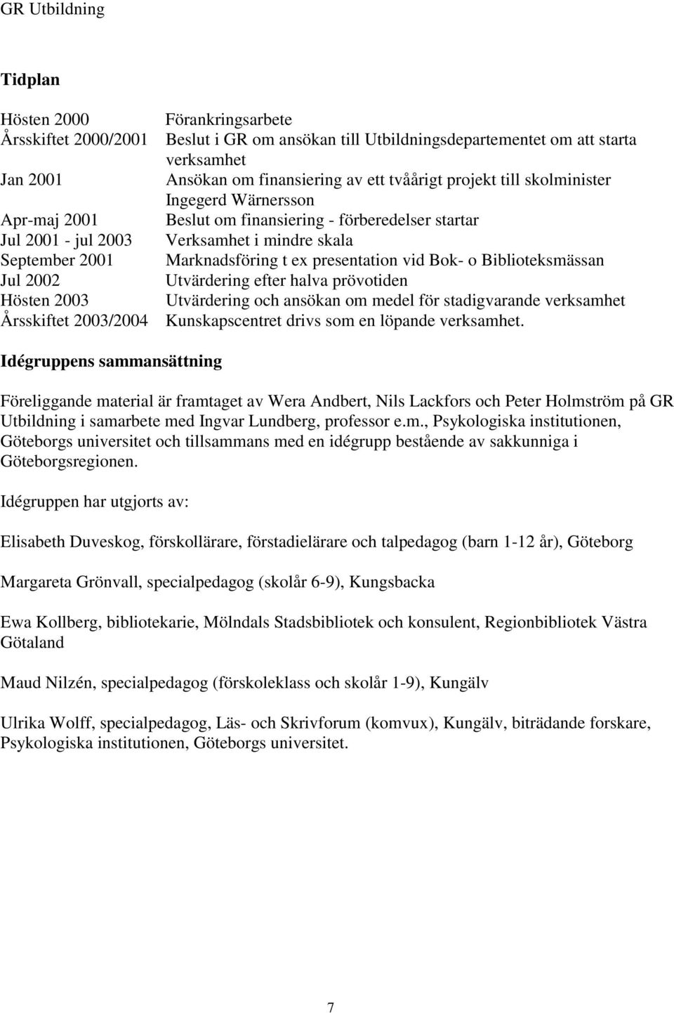 Biblioteksmässan Jul 2002 Utvärdering efter halva prövotiden Hösten 2003 Utvärdering och ansökan om medel för stadigvarande verksamhet Årsskiftet 2003/2004 Kunskapscentret drivs som en löpande