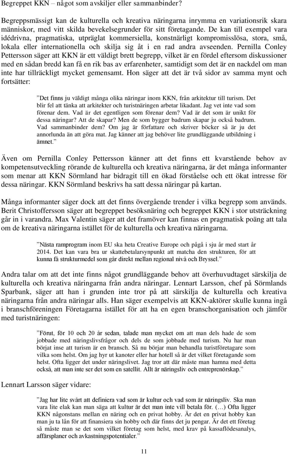 De kan till exempel vara idédrivna, pragmatiska, utpräglat kommersiella, konstnärligt kompromisslösa, stora, små, lokala eller internationella och skilja sig åt i en rad andra avseenden.