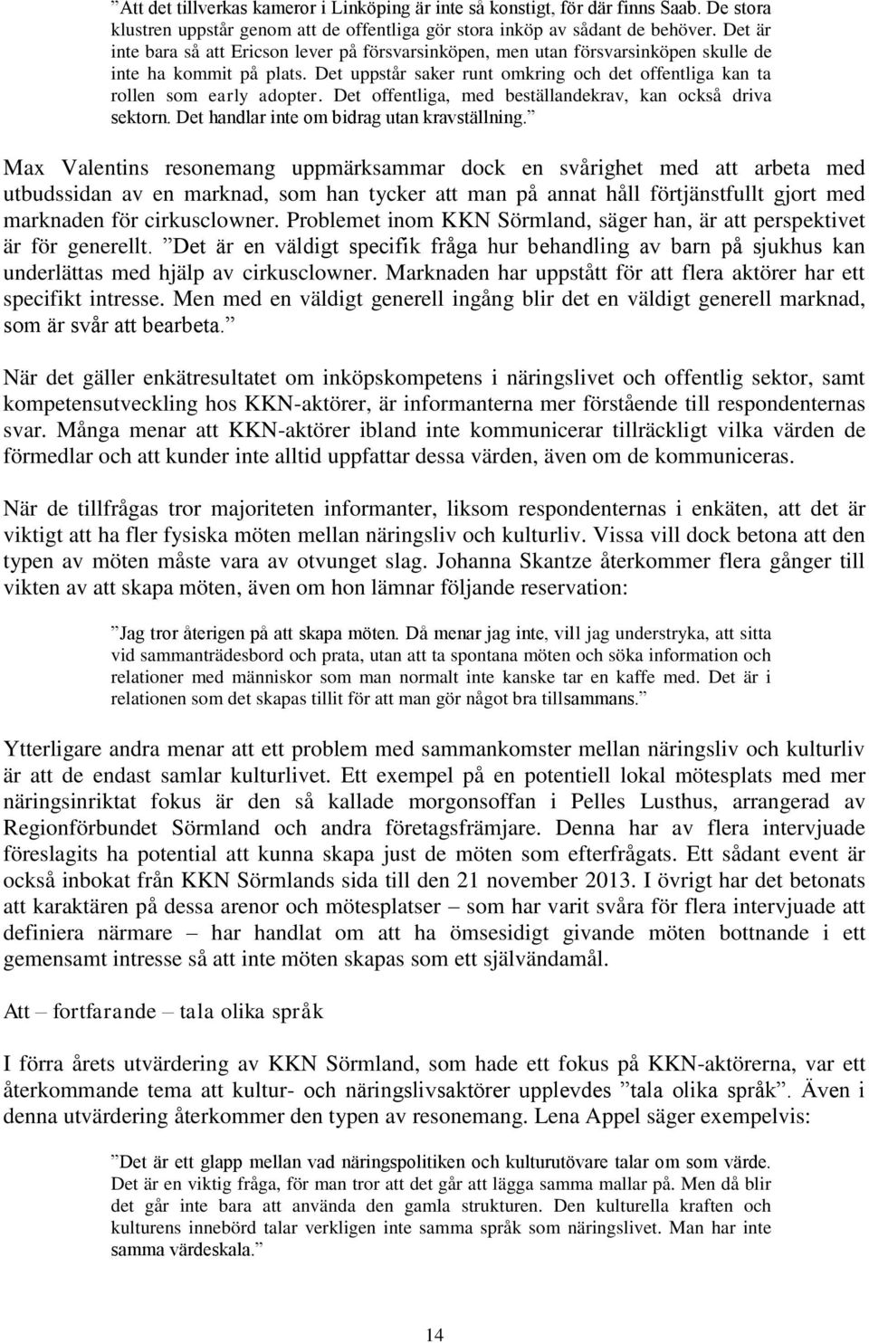 Det offentliga, med beställandekrav, kan också driva sektorn. Det handlar inte om bidrag utan kravställning.