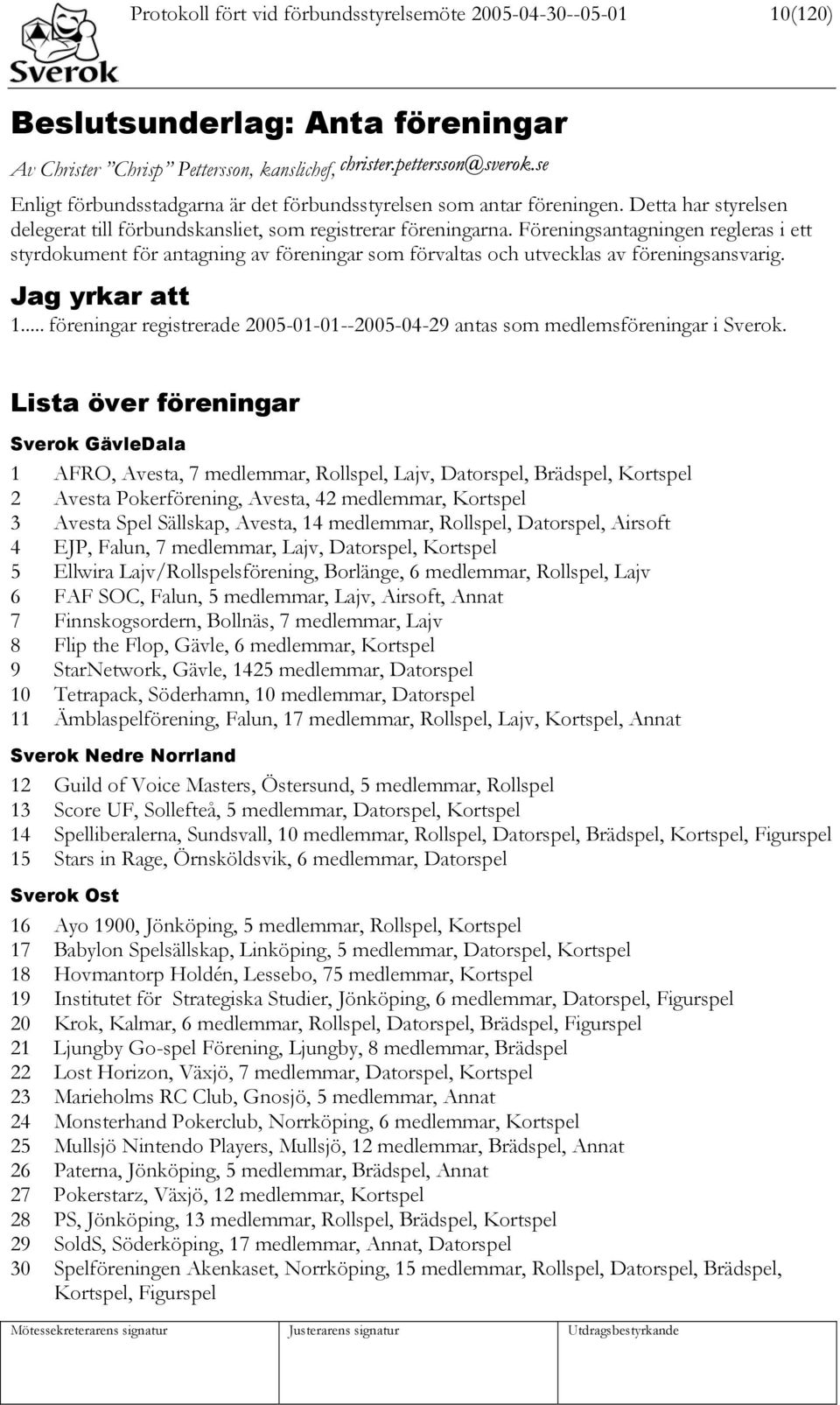 Föreningsantagningen regleras i ett styrdokument för antagning av föreningar som förvaltas och utvecklas av föreningsansvarig. Jag yrkar att 1.