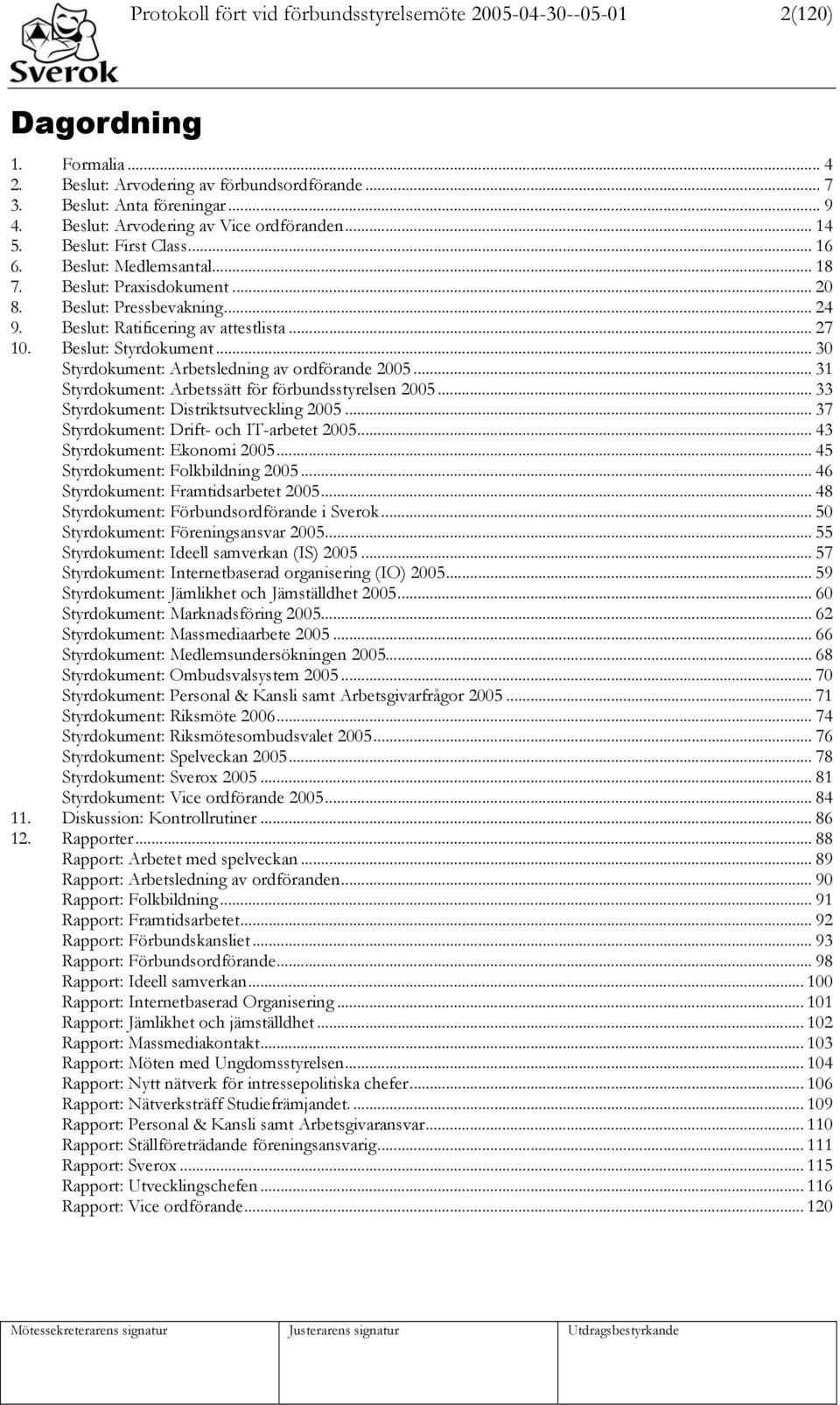 Beslut: Ratificering av attestlista... 27 10. Beslut: Styrdokument... 30 Styrdokument: Arbetsledning av ordförande 2005... 31 Styrdokument: Arbetssätt för förbundsstyrelsen 2005.