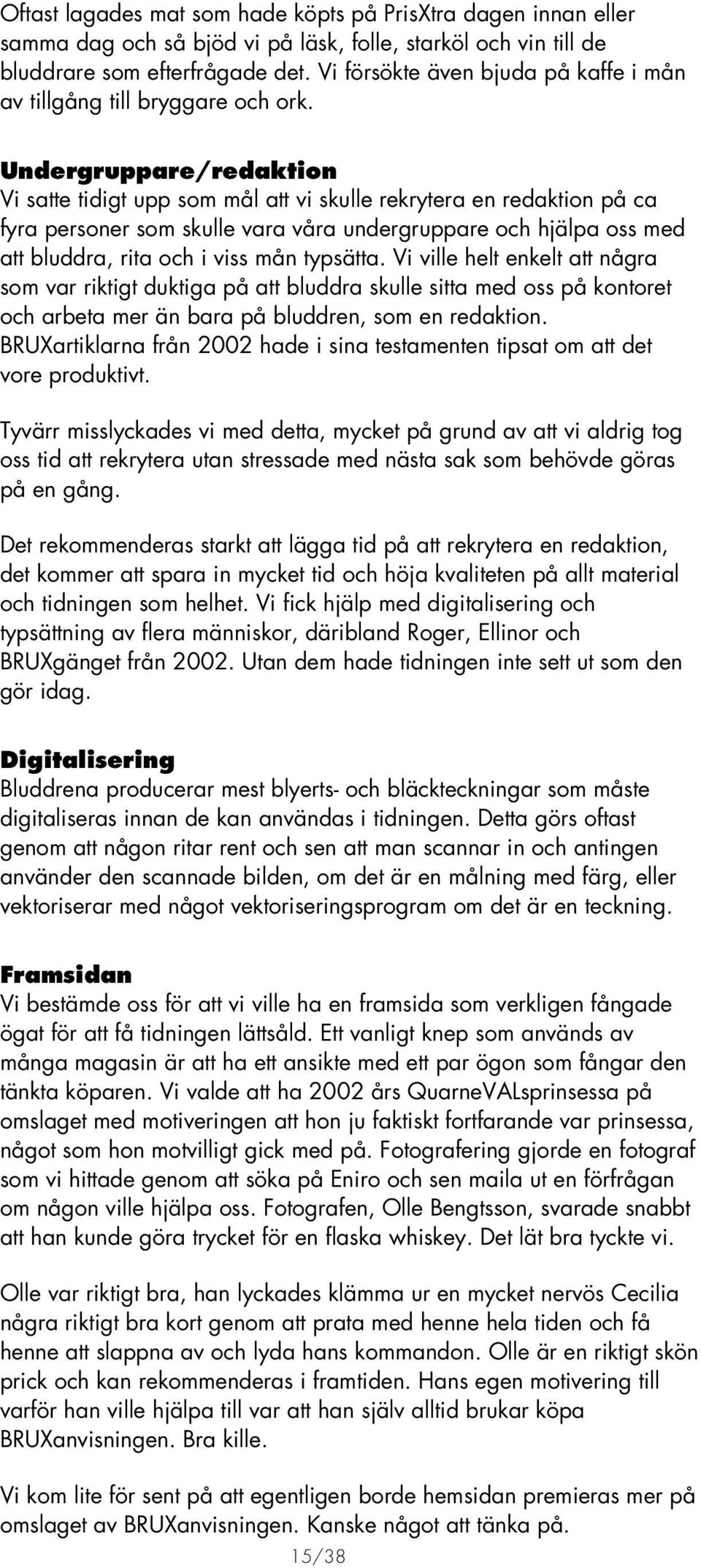 Undergruppare/redaktion Vi satte tidigt upp som mål att vi skulle rekrytera en redaktion på ca fyra personer som skulle vara våra undergruppare och hjälpa oss med att bluddra, rita och i viss mån