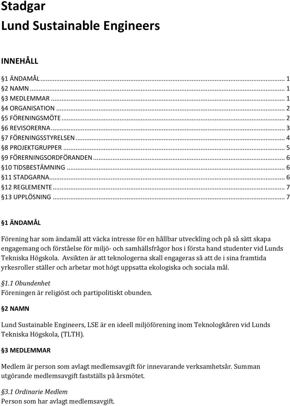 .. 7 1 ÄNDAMÅL Förening har som ändamål att väcka intresse för en hållbar utveckling och på så sätt skapa engagemang och förståelse för miljö- och samhällsfrågor hos i första hand studenter vid Lunds