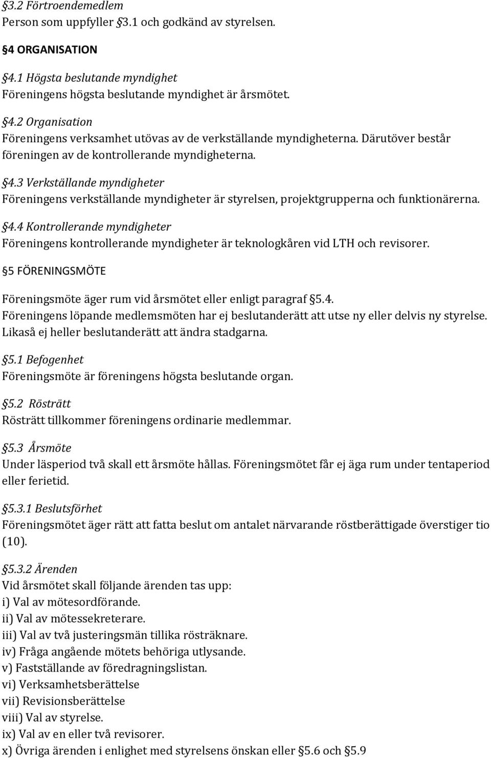 5 FÖRENINGSMÖTE Föreningsmöte äger rum vid årsmötet eller enligt paragraf 5.4. Föreningens löpande medlemsmöten har ej beslutanderätt att utse ny eller delvis ny styrelse.