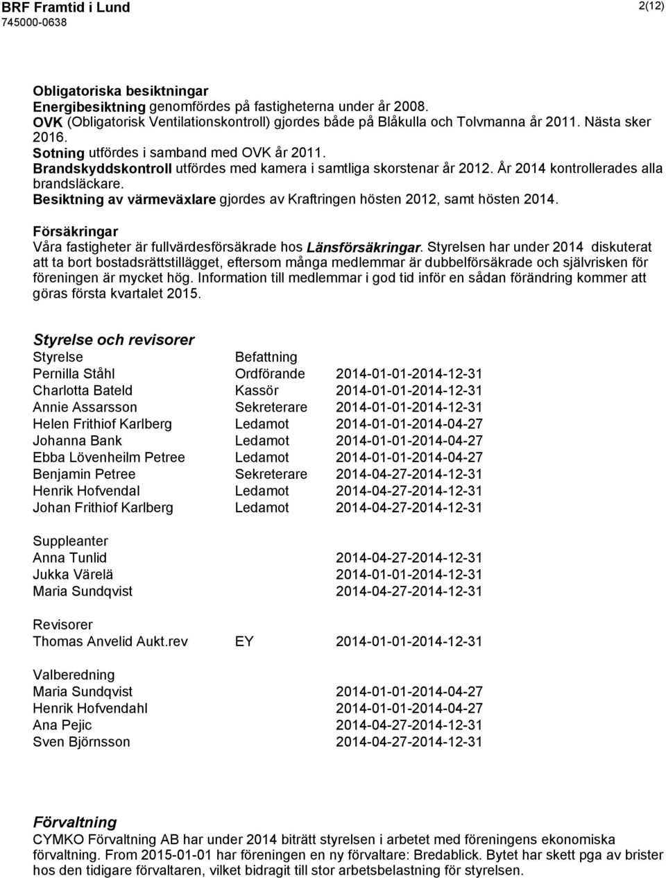 Besiktning av värmeväxlare gjordes av Kraftringen hösten 2012, samt hösten 2014. Försäkringar Våra fastigheter är fullvärdesförsäkrade hos Länsförsäkringar.