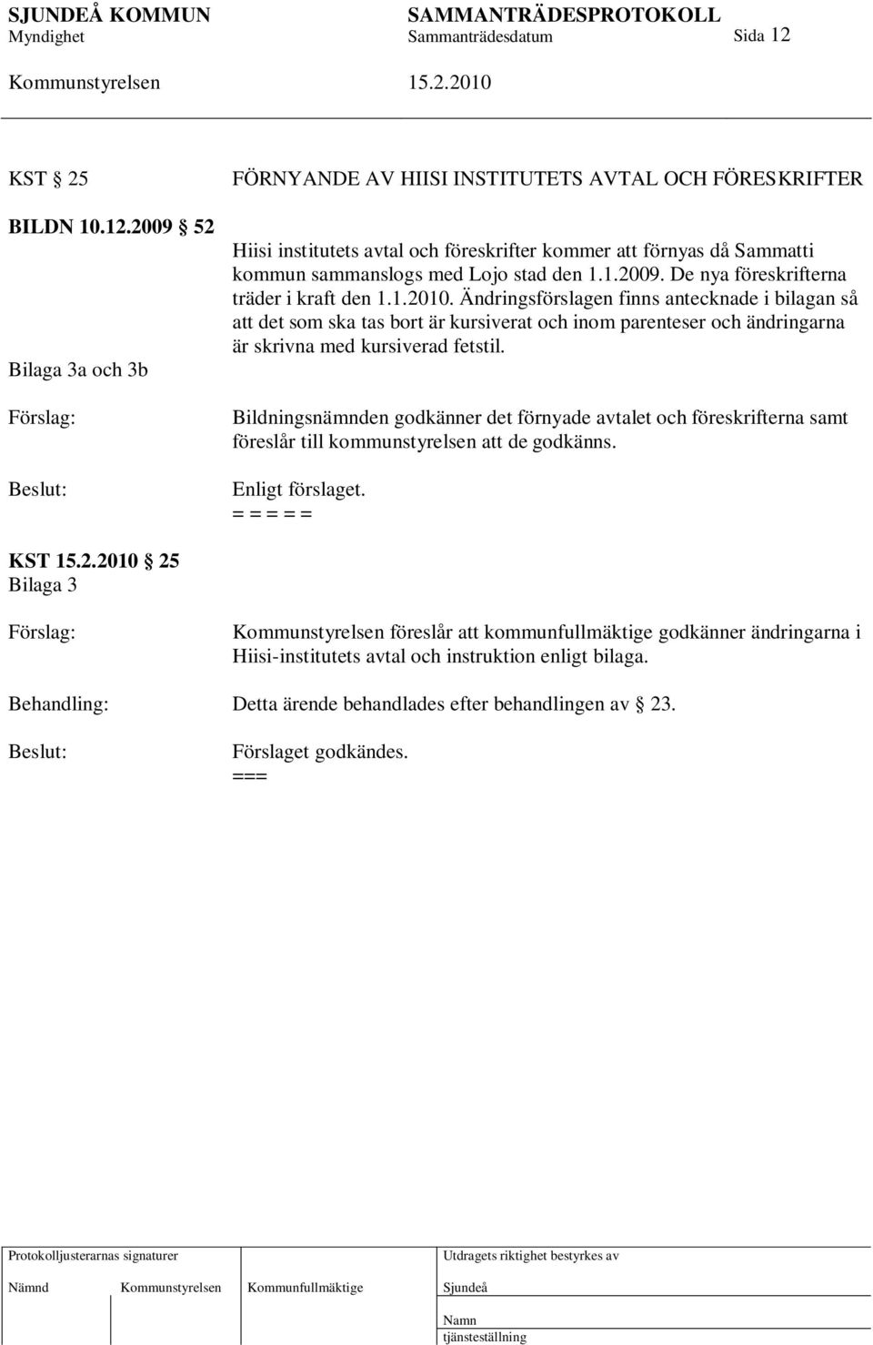 Ändringsförslagen finns antecknade i bilagan så att det som ska tas bort är kursiverat och inom parenteser och ändringarna är skrivna med kursiverad fetstil.