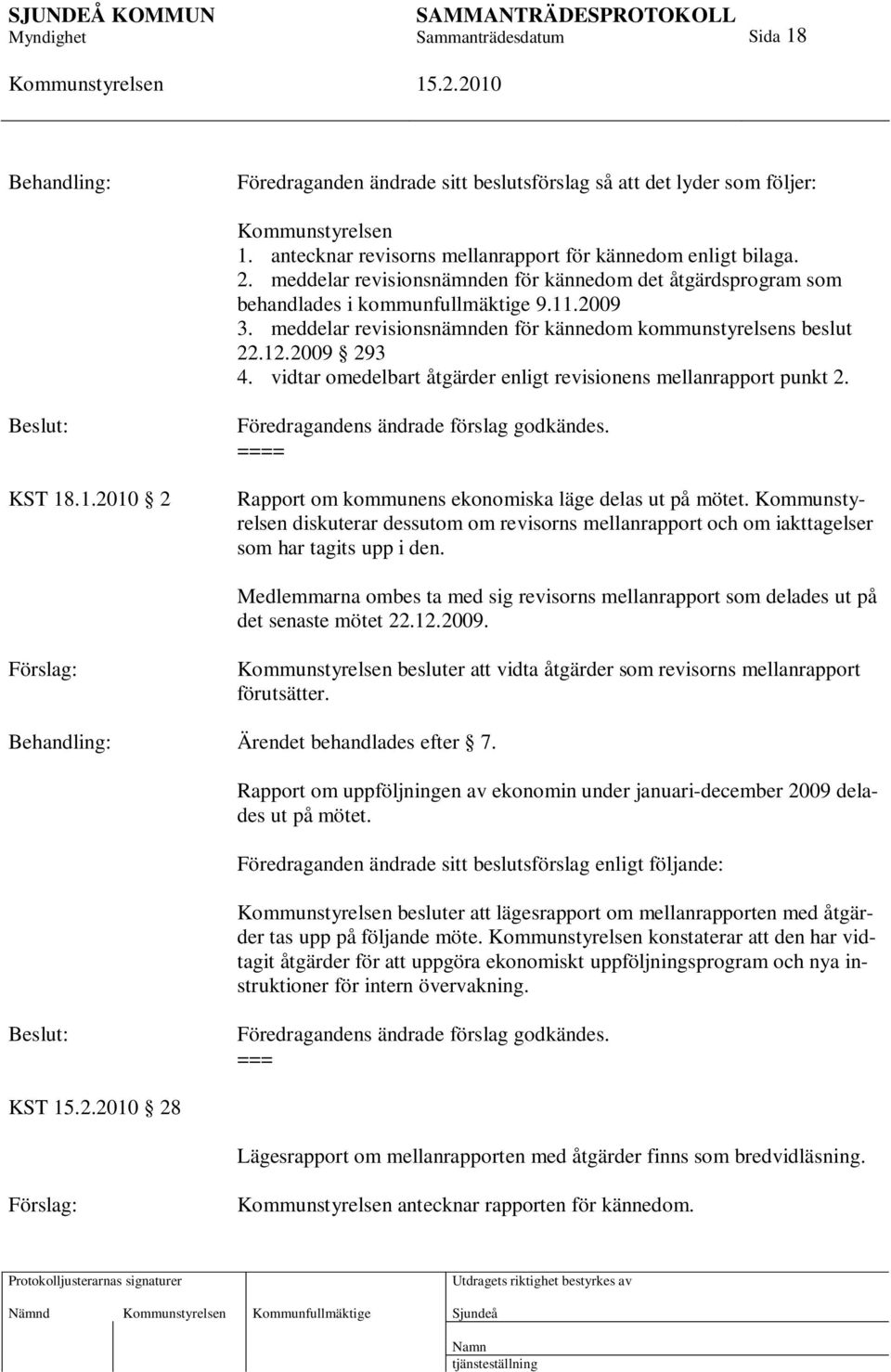 vidtar omedelbart åtgärder enligt revisionens mellanrapport punkt 2. KST 18.1.2010 2 Föredragandens ändrade förslag godkändes. ==== Rapport om kommunens ekonomiska läge delas ut på mötet.