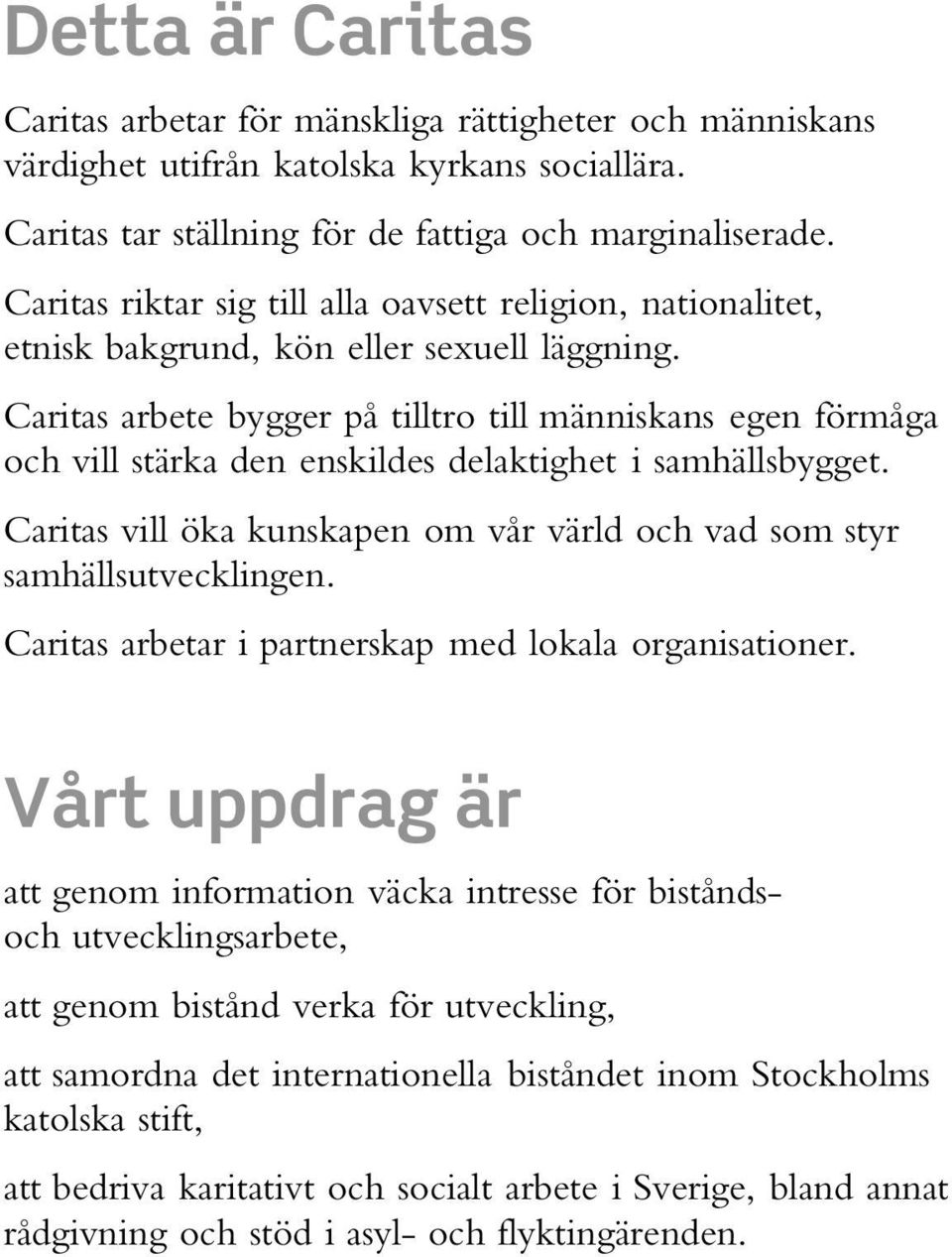 Caritas arbete bygger på tilltro till människans egen förmåga och vill stärka den enskildes delaktighet i samhällsbygget. Caritas vill öka kunskapen om vår värld och vad som styr samhällsutvecklingen.