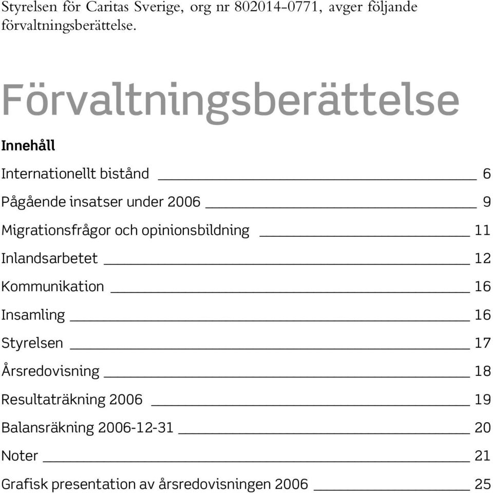 Migrationsfrågor och opinionsbildning 11 Inlandsarbetet 12 Kommunikation 16 Insamling 16 Styrelsen 17