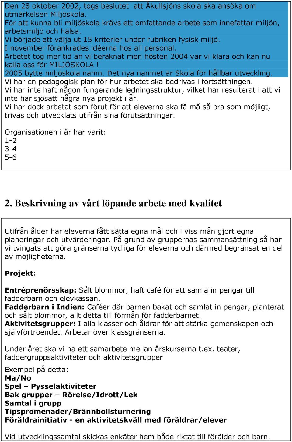 Arbetet tog mer tid än vi beräknat men hösten 2004 var vi klara och kan nu kalla oss för MILJÖSKOLA! 2005 bytte miljöskola namn. Det nya namnet är Skola för hållbar utveckling.