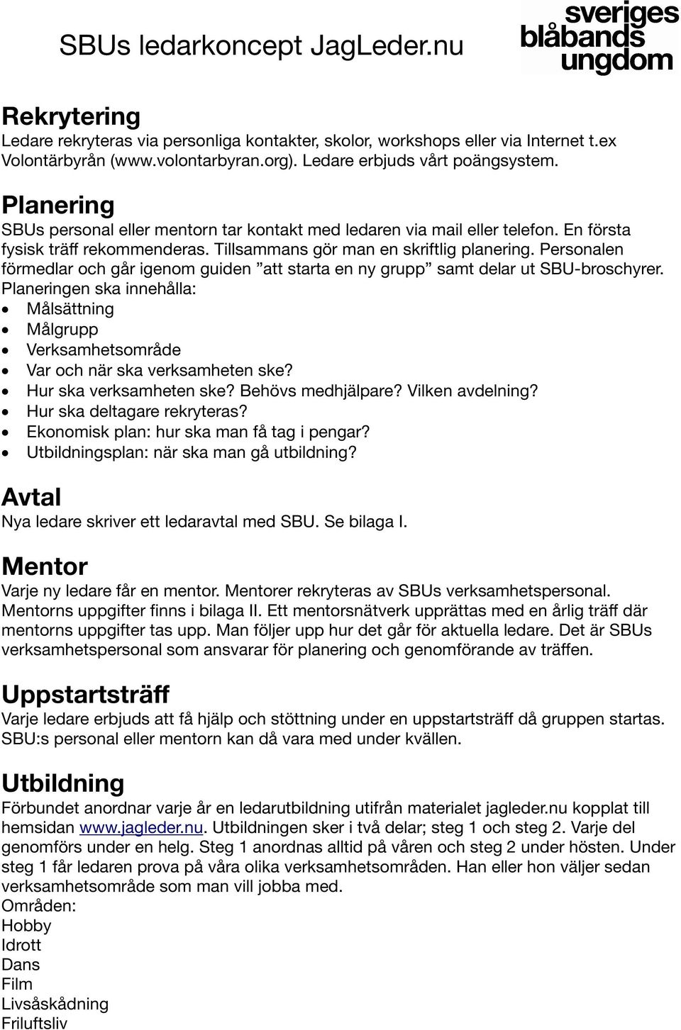 Personalen förmedlar och går igenom guiden att starta en ny grupp samt delar ut SBU-broschyrer. Planeringen ska innehålla: Målsättning Målgrupp Verksamhetsområde Var och när ska verksamheten ske?