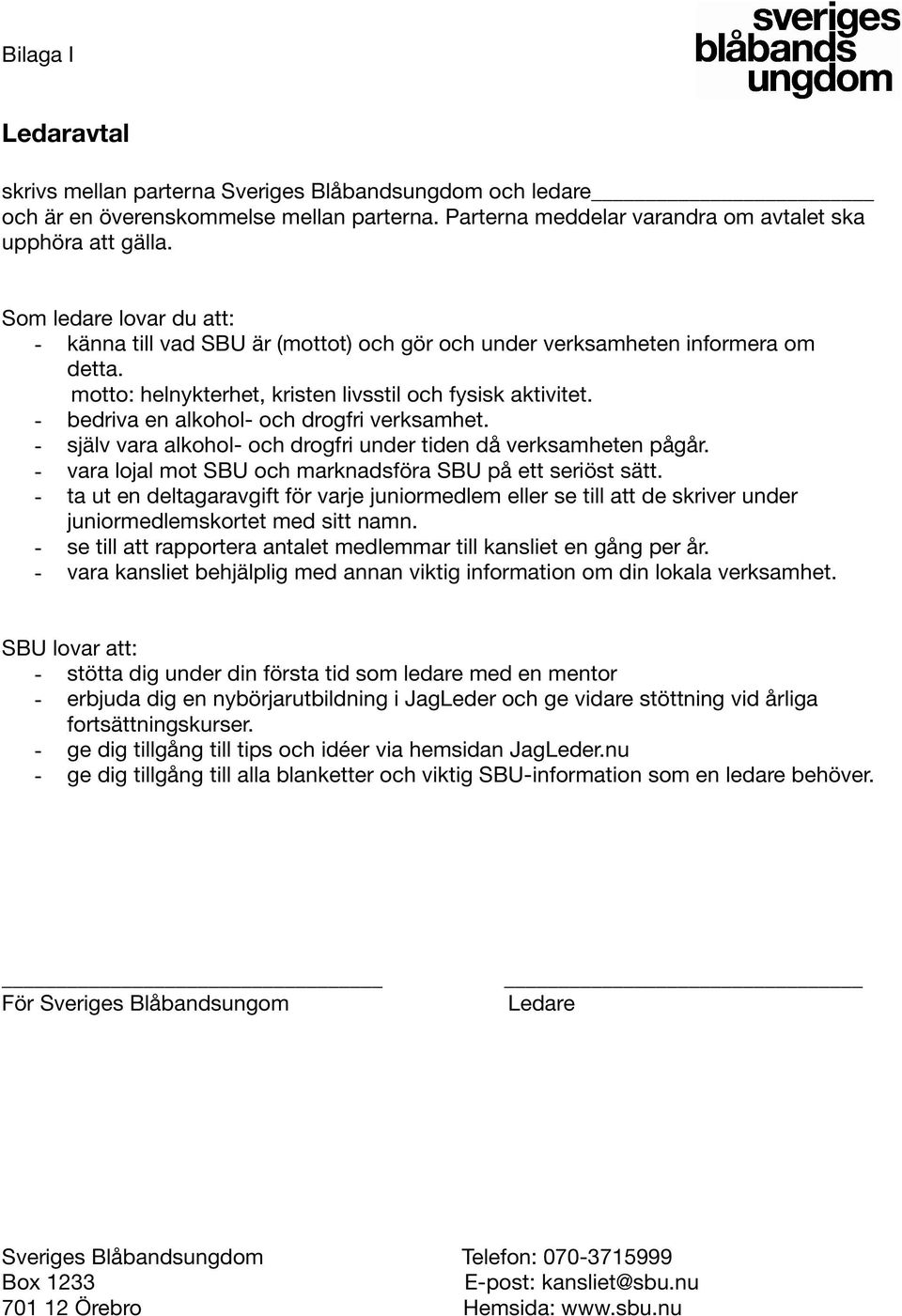 - bedriva en alkohol- och drogfri verksamhet. - själv vara alkohol- och drogfri under tiden då verksamheten pågår. - vara lojal mot SBU och marknadsföra SBU på ett seriöst sätt.