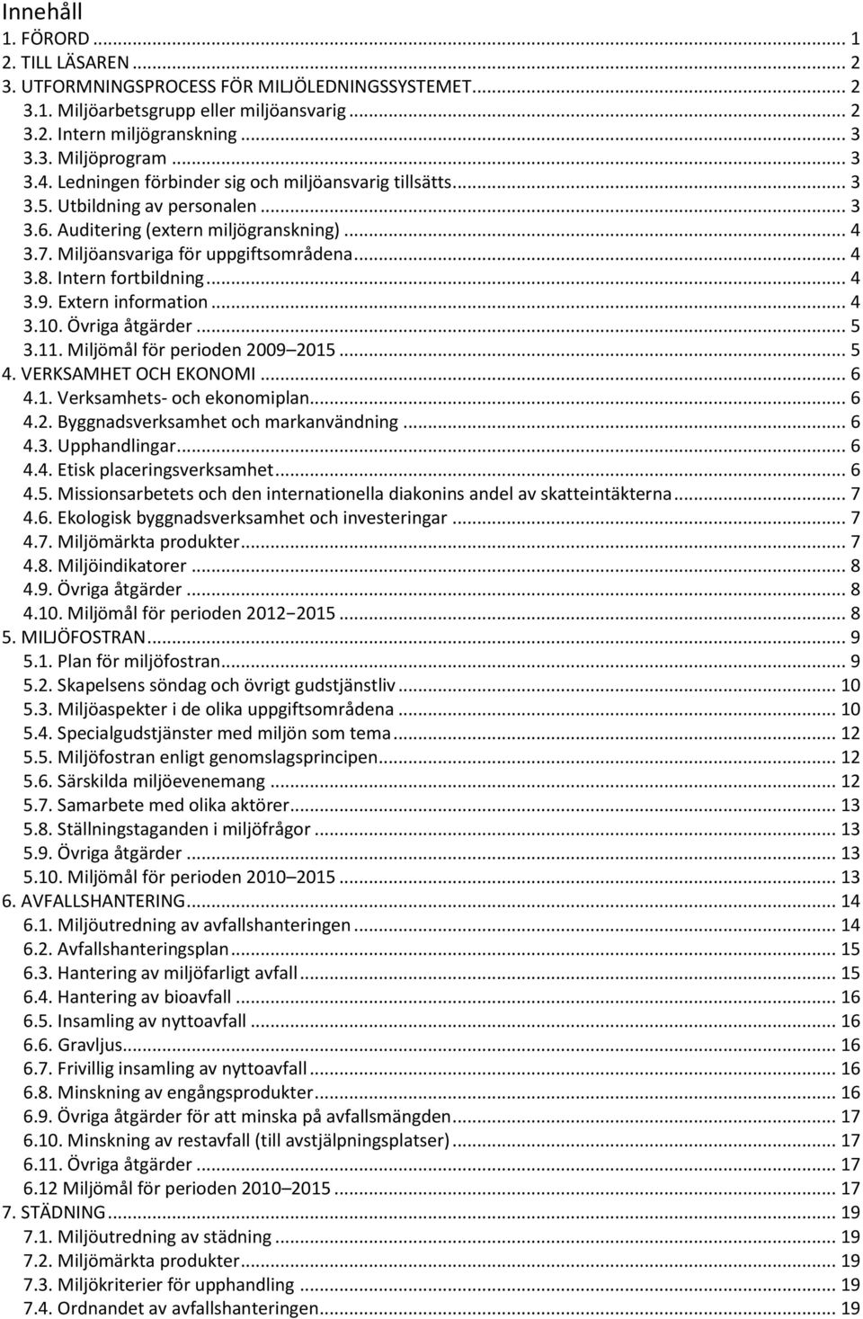 Intern fortbildning... 4 3.9. Extern information... 4 3.10. Övriga åtgärder... 5 3.11. Miljömål för perioden 2009 2015... 5 4. VERKSAMHET OCH EKONOMI... 6 4.1. Verksamhets- och ekonomiplan... 6 4.2. Byggnadsverksamhet och markanvändning.