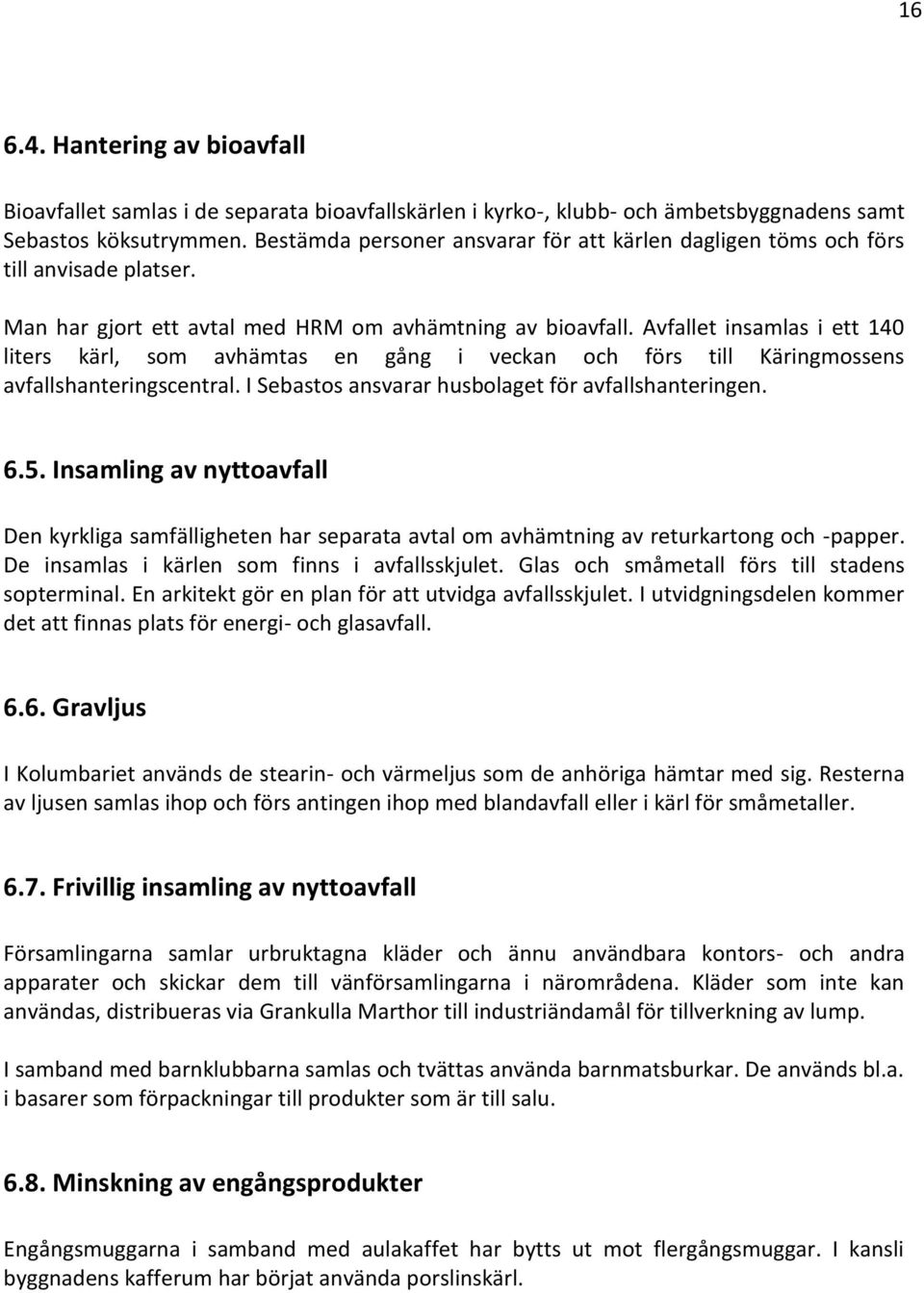 Avfallet insamlas i ett 140 liters kärl, som avhämtas en gång i veckan och förs till Käringmossens avfallshanteringscentral. I Sebastos ansvarar husbolaget för avfallshanteringen. 6.5.