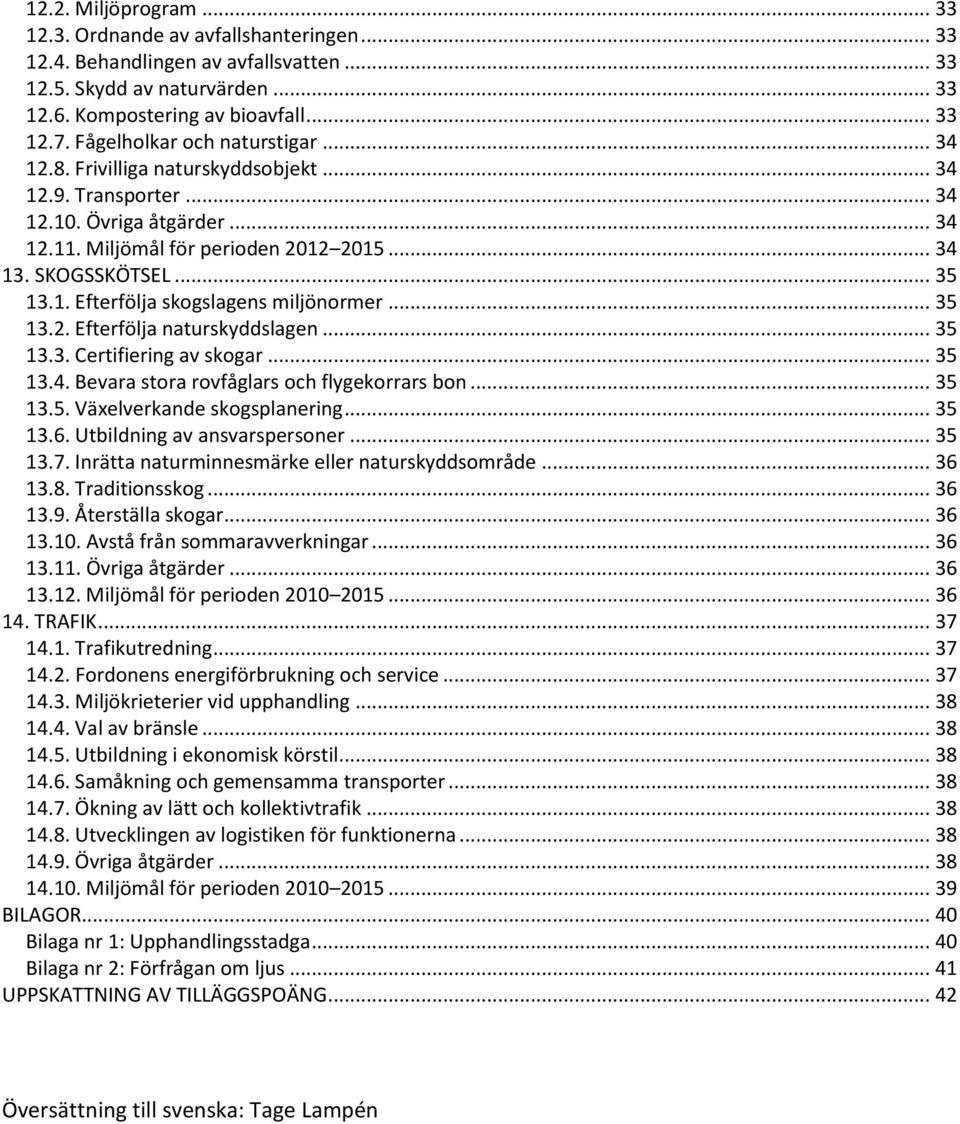 1. Efterfölja skogslagens miljönormer... 35 13.2. Efterfölja naturskyddslagen... 35 13.3. Certifiering av skogar... 35 13.4. Bevara stora rovfåglars och flygekorrars bon... 35 13.5. Växelverkande skogsplanering.