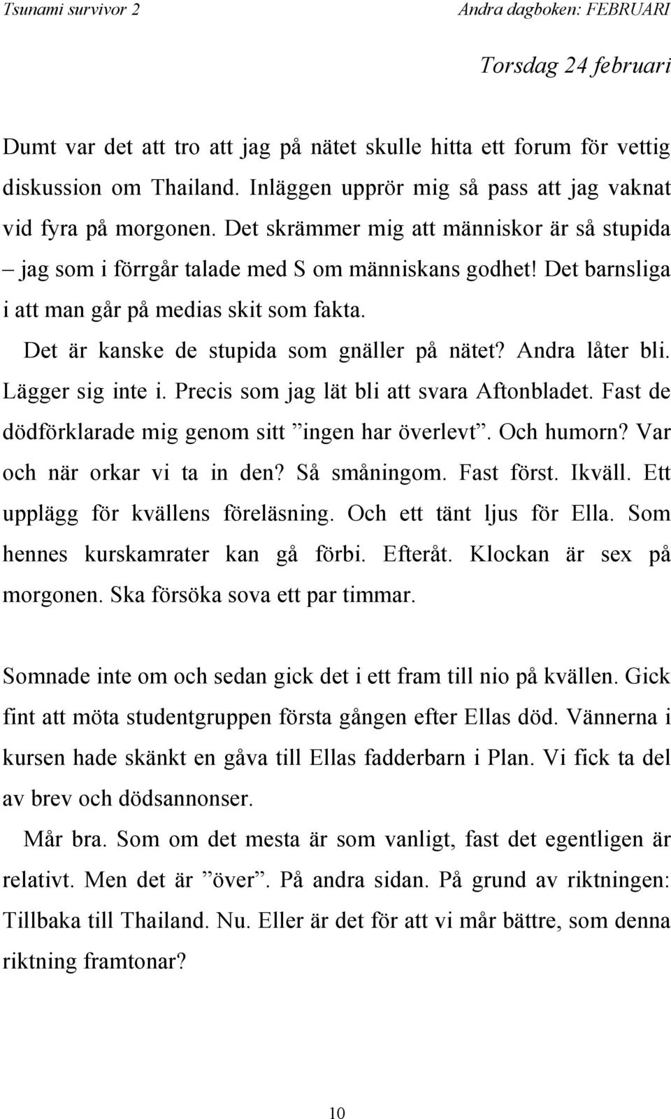 Andra låter bli. Lägger sig inte i. Precis som jag lät bli att svara Aftonbladet. Fast de dödförklarade mig genom sitt ingen har överlevt. Och humorn? Var och när orkar vi ta in den? Så småningom.