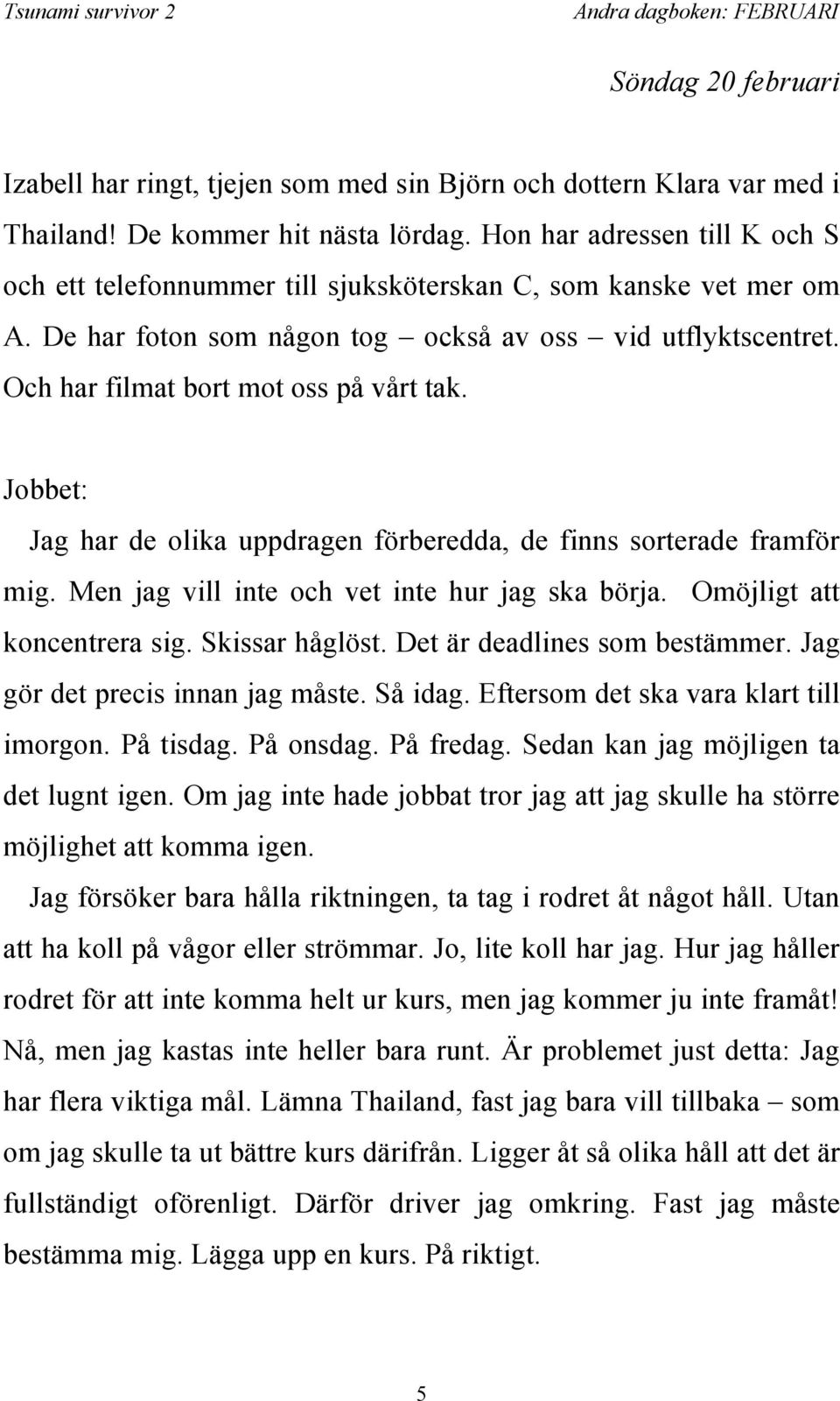 Och har filmat bort mot oss på vårt tak. Jobbet: Jag har de olika uppdragen förberedda, de finns sorterade framför mig. Men jag vill inte och vet inte hur jag ska börja. Omöjligt att koncentrera sig.